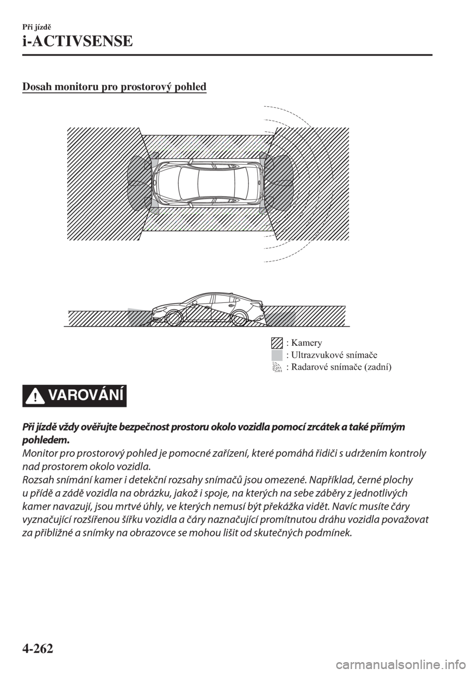 MAZDA MODEL 6 2018  Návod k obsluze (in Czech) Dosah monitoru pro prostorový pohled
: Kamery
: Ultrazvukové snímače
: Radarové snímače (zadní)
VA R OV Á N Í
Při jízdě vždy ověřujte bezpečnost prostoru okolo vozidla pomocí zrcáte