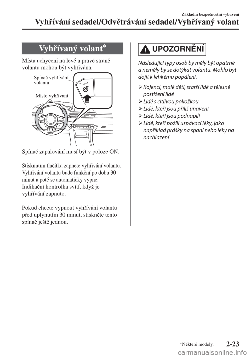 MAZDA MODEL 6 2018  Návod k obsluze (in Czech) Vy hívaný volant*
Místa uchycení na levé a pravé stran
volantu mohou být vyhívána.
Spínač vyhřívání 
volantu
Místo vyhřívání
Spína�þ zapalování musí být v poloze ON.
 
