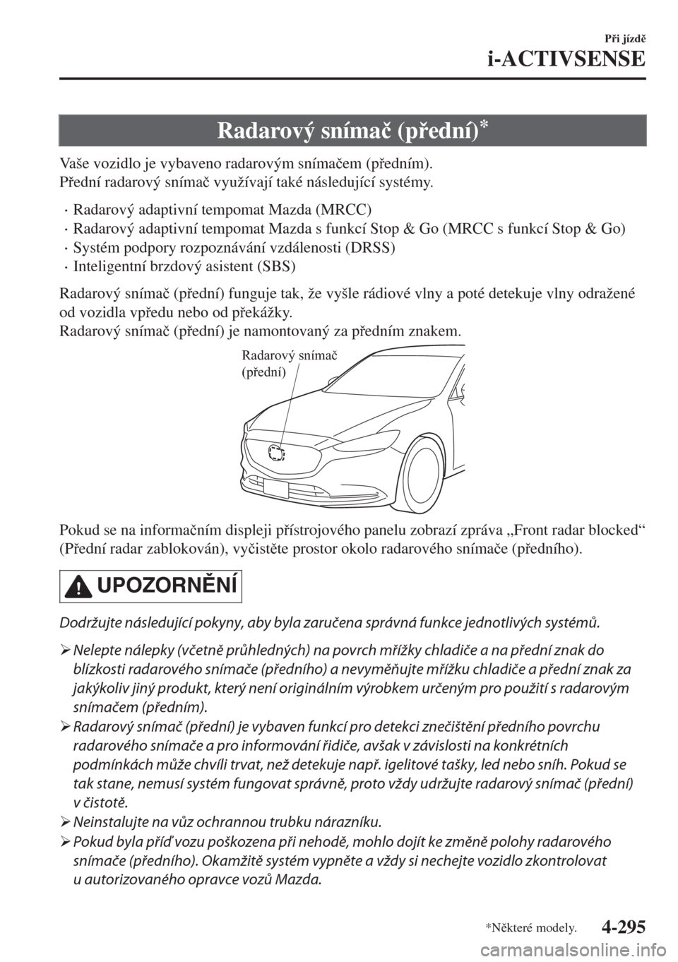 MAZDA MODEL 6 2018  Návod k obsluze (in Czech) Radarový sníma�þ (pední)*
Vaše vozidlo je vybaveno radarovým sníma�þem (pedním).
Pední radarový sníma�þ využívají také následující systémy.
•Radarový adaptivní tempomat 