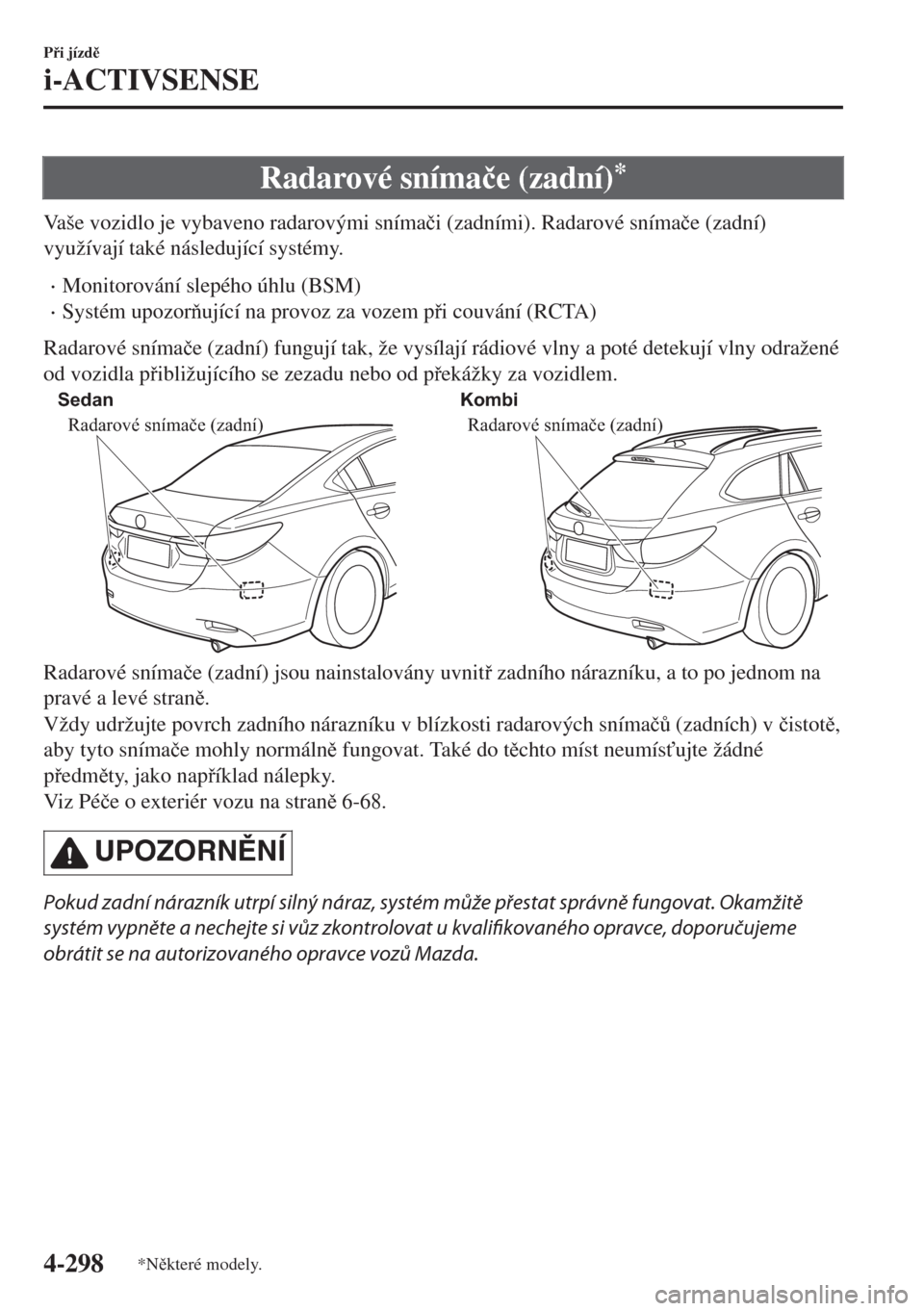 MAZDA MODEL 6 2018  Návod k obsluze (in Czech) Radarové sníma�þe (zadní)*
Vaše vozidlo je vybaveno radarovými sníma�þi (zadními). Radarové sníma�þe (zadní)
využívají také následující systémy.
•Monitorování slepého úhlu (