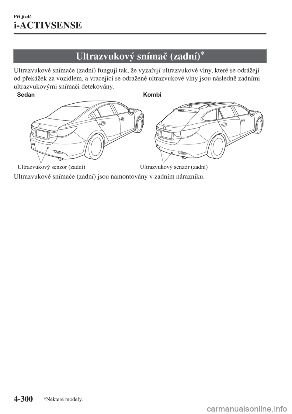 MAZDA MODEL 6 2018  Návod k obsluze (in Czech) Ultrazvukový sníma�þ (zadní)*
Ultrazvukové sníma�þe (zadní) fungují tak, že vyzaují ultrazvukové vlny, které se odrážejí
od pekážek za vozidlem, a vracející se odražené ultra