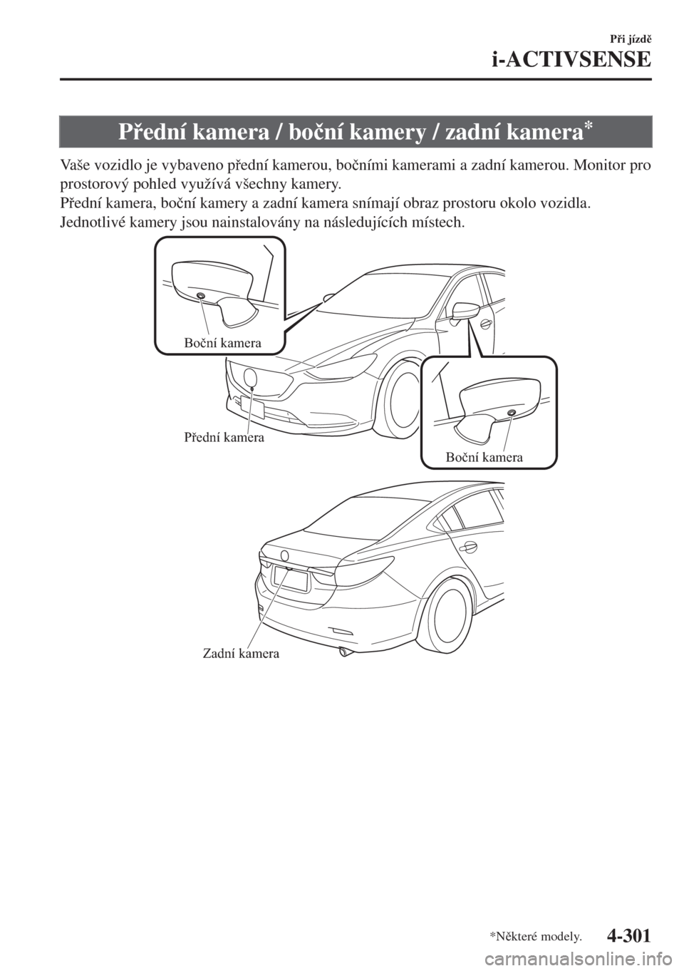 MAZDA MODEL 6 2018  Návod k obsluze (in Czech) Pední kamera / bo�þní kamery / zadní kamera*
Vaše vozidlo je vybaveno pední kamerou, bo�þními kamerami a zadní kamerou. Monitor pro
prostorový pohled využívá všechny kamery.
Pední
