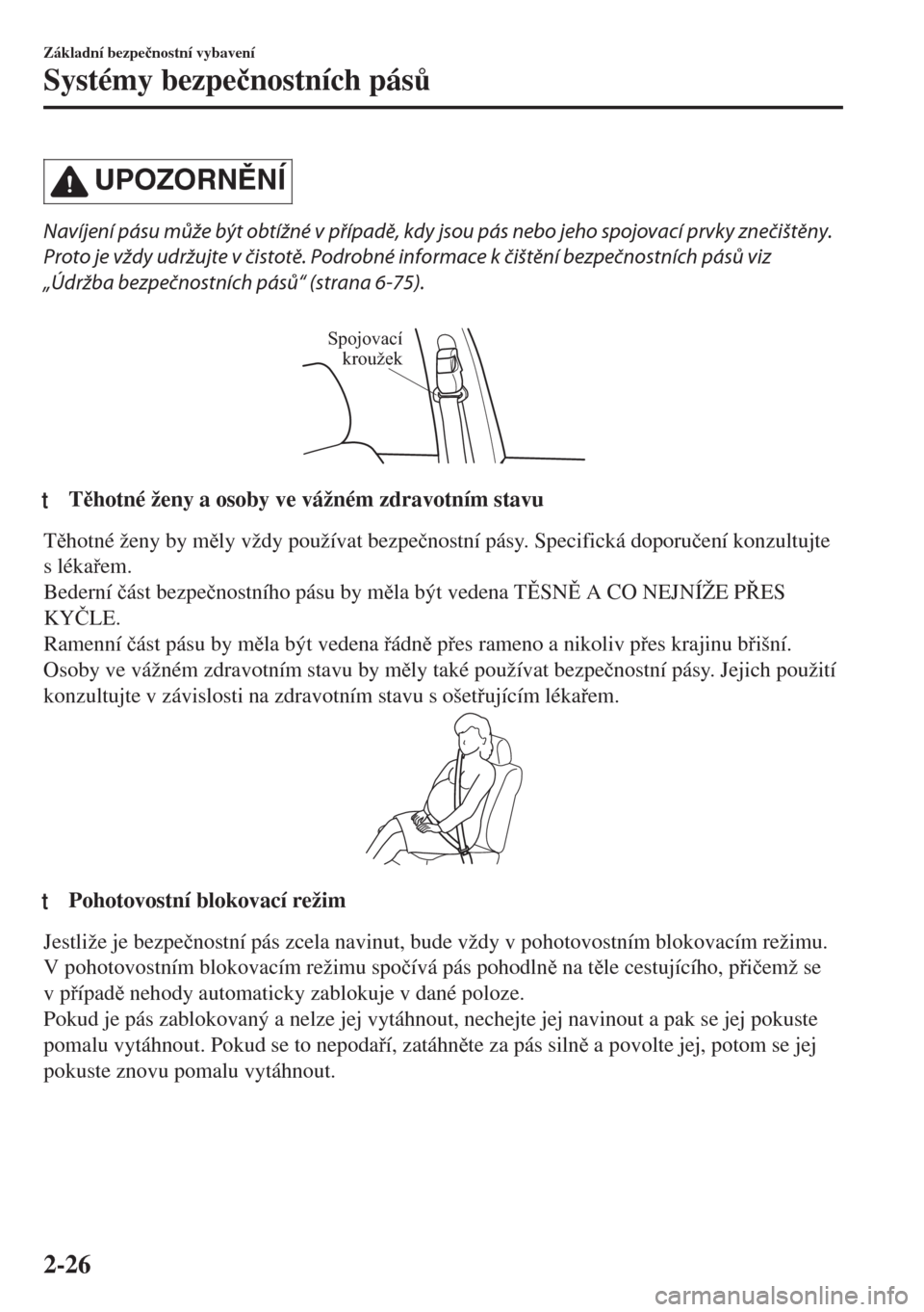MAZDA MODEL 6 2018  Návod k obsluze (in Czech) UPOZORNNÍ
Navíjení pásu může být obtížné v případě, kdy jsou pás nebo jeho spojovací prvky znečištěny.
Proto je vždy udržujte v čistotě. Podrobné informace k čištění bezpe