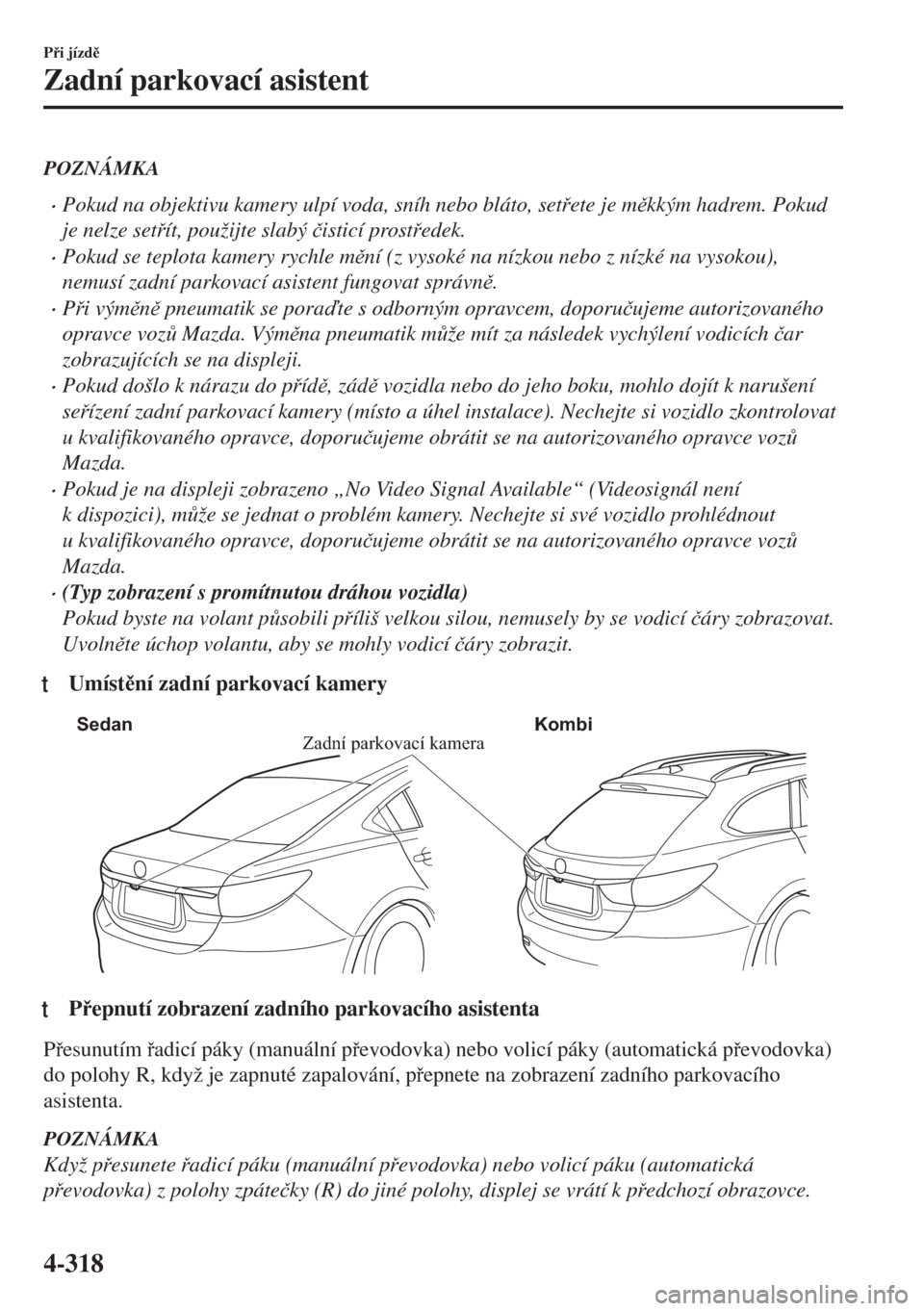 MAZDA MODEL 6 2018  Návod k obsluze (in Czech) POZNÁMKA
•Pokud na objektivu kamery ulpí voda, sníh nebo bláto, setete je mkkým hadrem. Pokud
je nelze setít, použijte slabý �þisticí prostedek.
•Pokud se teplota kamery rychle m