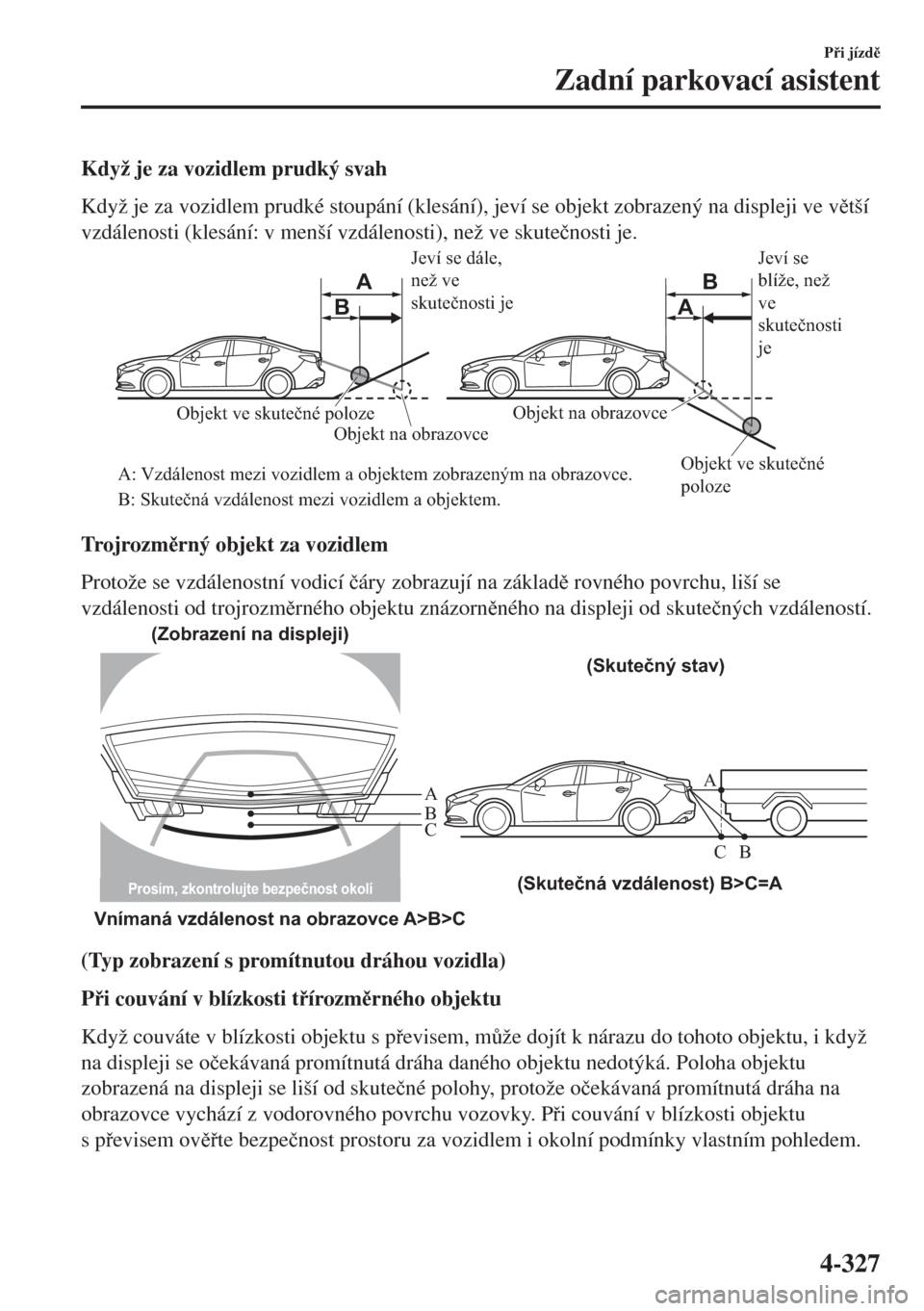 MAZDA MODEL 6 2018  Návod k obsluze (in Czech) Když je za vozidlem prudký svah
Když je za vozidlem prudké stoupání (klesání), jeví se objekt zobrazený na displeji ve vtší
vzdálenosti (klesání: v menší vzdálenosti), než ve skut