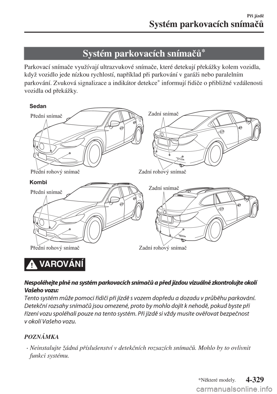 MAZDA MODEL 6 2018  Návod k obsluze (in Czech) Systém parkovacích sníma�þ$*
Parkovací sníma�þe využívají ultrazvukové sníma�þe, které detekují pekážky kolem vozidla,
když vozidlo jede nízkou rychlostí, napíklad pi parko
