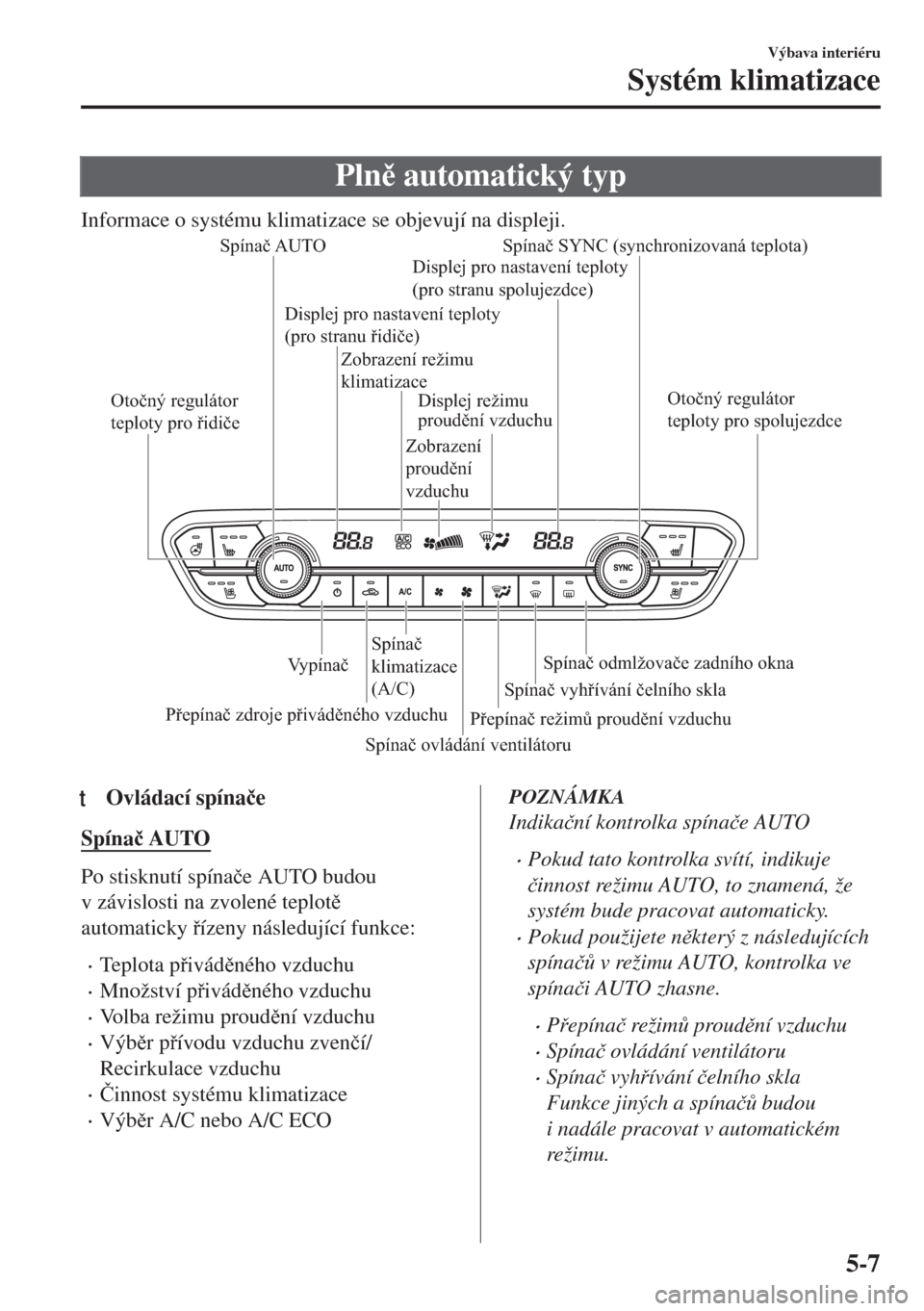 MAZDA MODEL 6 2018  Návod k obsluze (in Czech) Pln automatický typ
Informace o systému klimatizace se objevují na displeji.
Spínač AUTO Spínač SYNC (synchronizovaná teplota)
Otočný regulátor 
teploty pro spolujezdce Otočný reguláto
