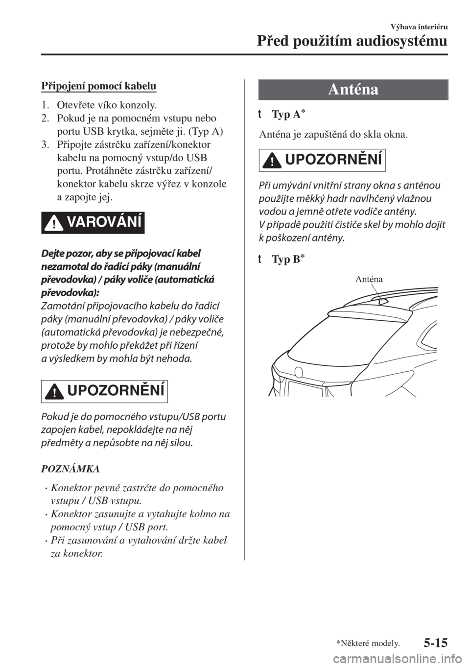 MAZDA MODEL 6 2018  Návod k obsluze (in Czech) Pipojení pomocí kabelu
1. Otevete víko konzoly.
2. Pokud je na pomocném vstupu nebo
portu USB krytka, sejmte ji. (Typ A)
3. Pipojte zástr�þku zaízení/konektor
kabelu na pomocný vstu
