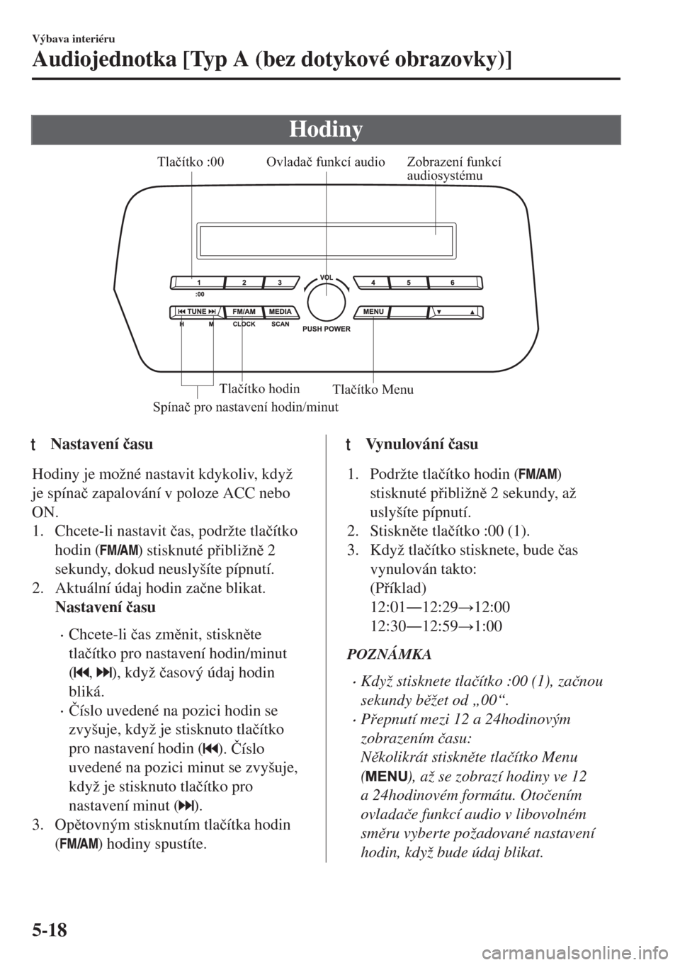MAZDA MODEL 6 2018  Návod k obsluze (in Czech) Hodiny
Zobrazení funkcí 
audiosystému Ovladač funkcí audio
Spínač pro nastavení hodin/minutTlačítko :00
Tlačítko Menu Tlačítko hodin
ttNastavení �þasu
Hodiny je možné nastavit kdykol