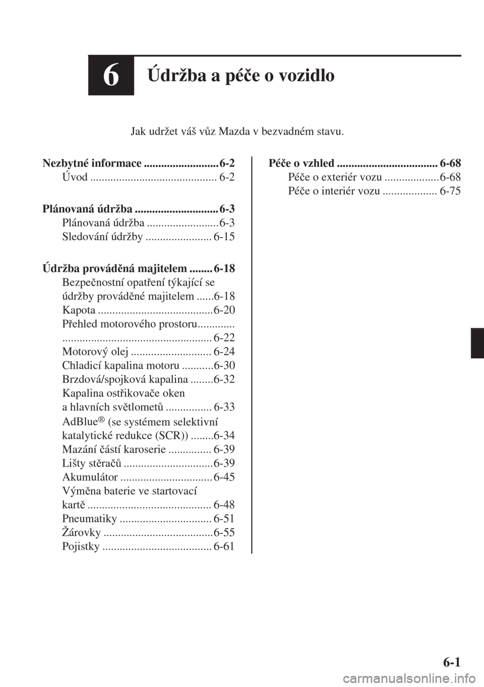 MAZDA MODEL 6 2018  Návod k obsluze (in Czech) 6Údržba a pé�þe o vozidlo
Jak udržet váš v$z Mazda v bezvadném stavu.
Nezbytné informace .......................... 6-2
Úvod ............................................ 6-2
Plánovaná úd