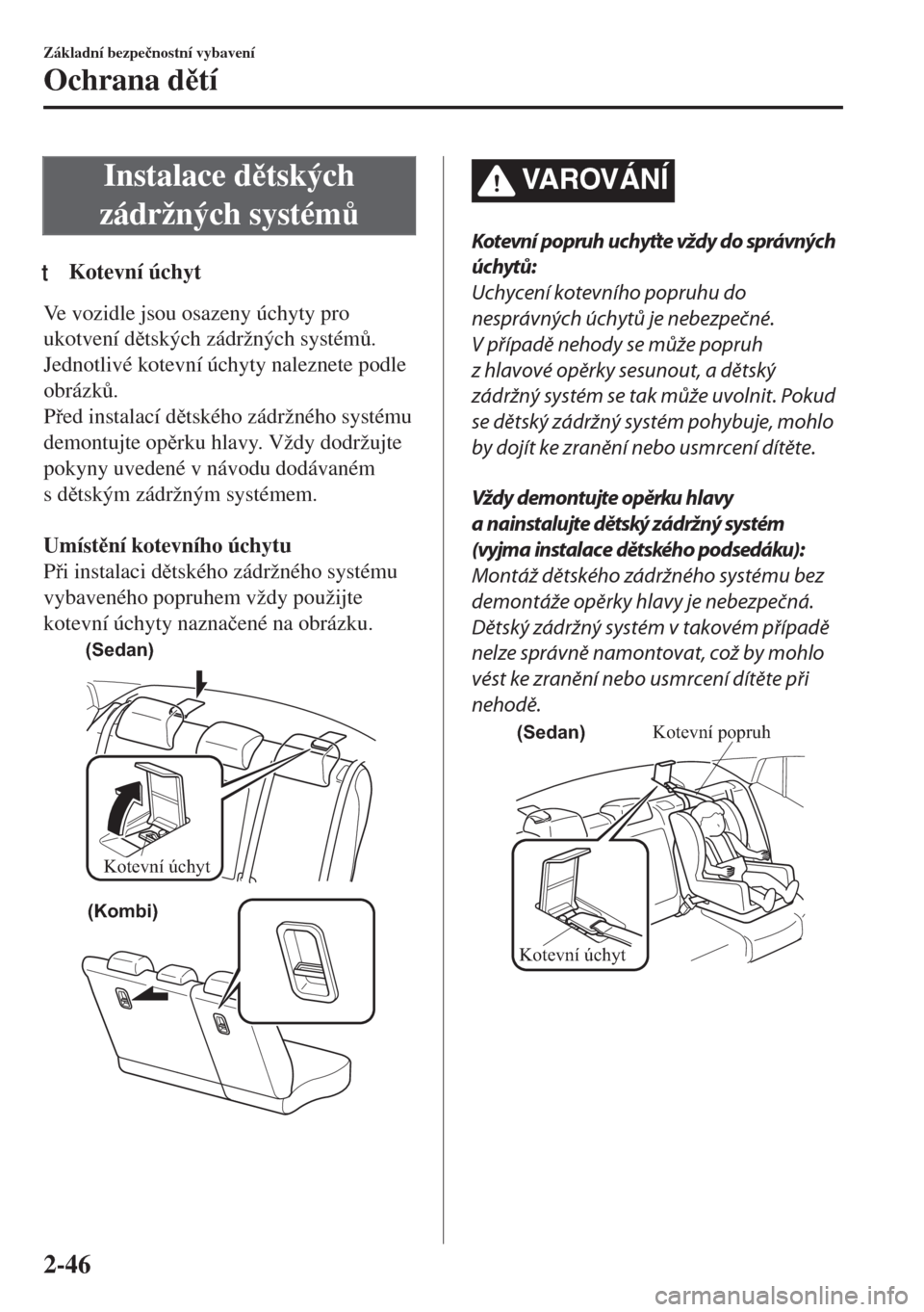 MAZDA MODEL 6 2018  Návod k obsluze (in Czech) Instalace dtských
zádržných systém$
tKotevní úchyt
Ve vozidle jsou osazeny úchyty pro
ukotvení dtských zádržných systém$.
Jednotlivé kotevní úchyty naleznete podle
obrázk$.
P