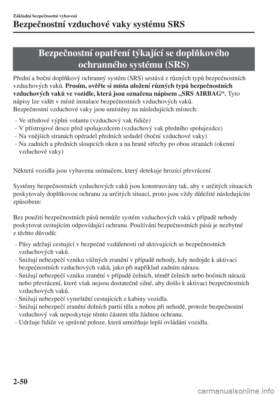 MAZDA MODEL 6 2018  Návod k obsluze (in Czech) Bezpe�þnostní opatení týkající se doplkového
ochranného systému (SRS)
Pední a bo�þní doplkový ochranný systém (SRS) sestává z r$zných typ$ bezpe�þnostních
vzduchových va