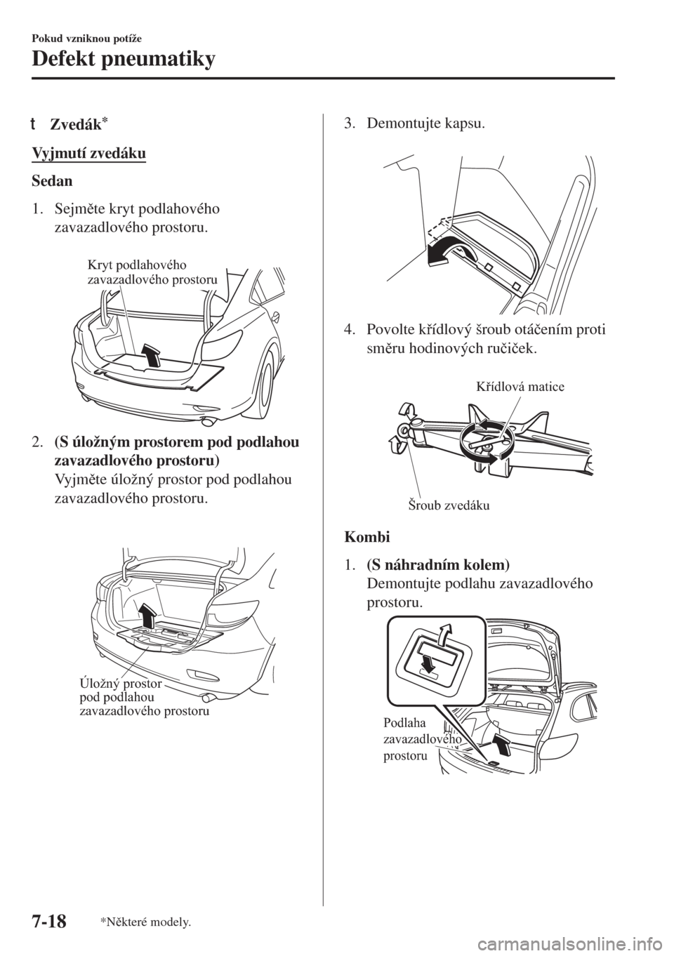 MAZDA MODEL 6 2018  Návod k obsluze (in Czech) tZvedák*
Vyjmutí zvedáku
Sedan
1. Sejmte kryt podlahového
zavazadlového prostoru.
 
Kryt podlahového 
zavazadlového prostoru
2.(S úložným prostorem pod podlahou
zavazadlového prostoru)
Vy