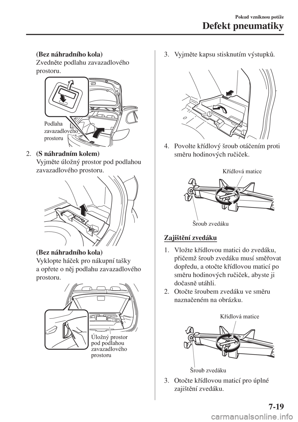 MAZDA MODEL 6 2018  Návod k obsluze (in Czech) (Bez náhradního kola)
Zvednte podlahu zavazadlového
prostoru.
Podlaha 
zavazadlového 
prostoru
2.(S náhradním kolem)
Vy j mte úložný prostor pod podlahou
zavazadlového prostoru.
(Bez ná