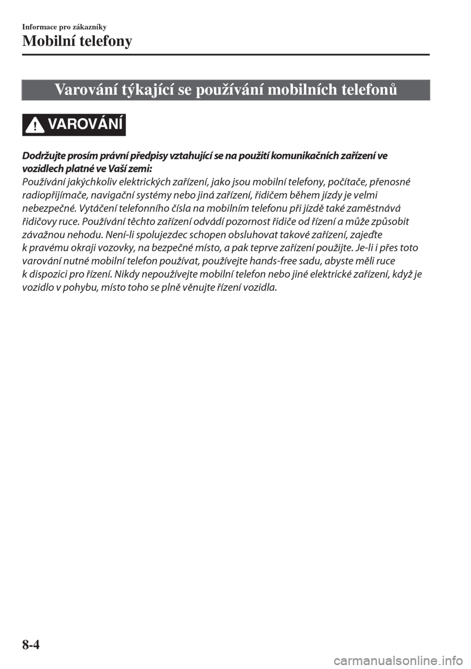 MAZDA MODEL 6 2018  Návod k obsluze (in Czech) Varování týkající se používání mobilních telefon$
VA R OV Á N Í
Dodržujte prosím právní předpisy vztahující se na použití komunikačních zařízení ve
vozidlech platné ve Vaš