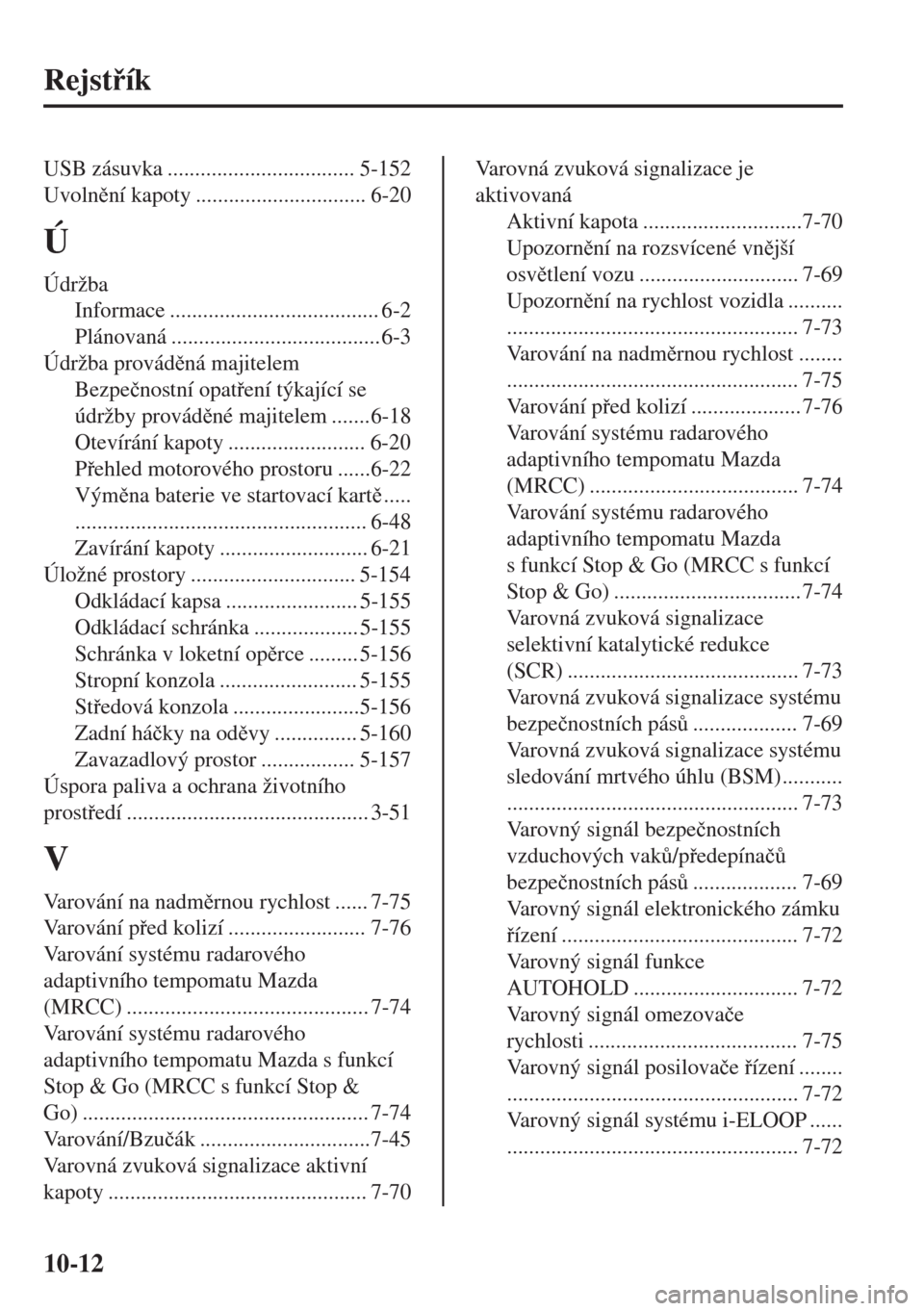 MAZDA MODEL 6 2018  Návod k obsluze (in Czech) Rejstík
USB zásuvka .................................. 5-152
Uvolnní kapoty ............................... 6-20
Ú
Údržba
Informace ...................................... 6-2
Plánovaná ...