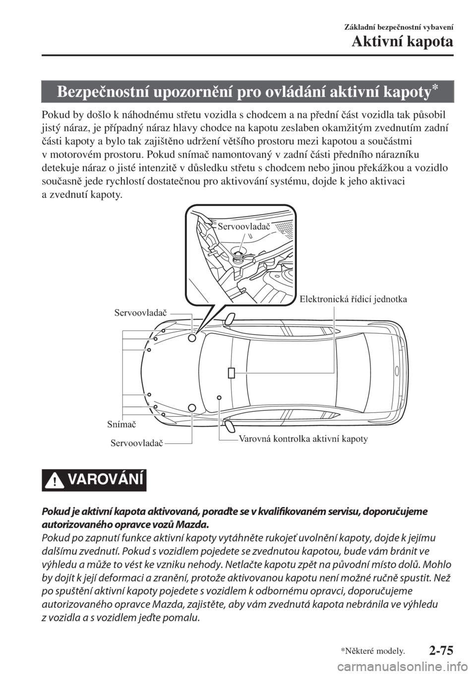 MAZDA MODEL 6 2018  Návod k obsluze (in Czech) Bezpe�þnostní upozornní pro ovládání aktivní kapoty*
Pokud by došlo k náhodnému stetu vozidla s chodcem a na pední �þást vozidla tak p$sobil
jistý náraz, je pípadný náraz hl