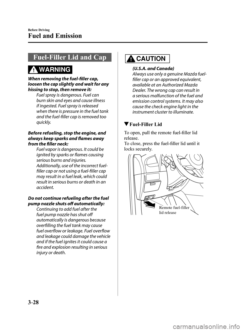 MAZDA MODEL 6 2017  Owners Manual (in English) 3–28
Before Driving
Fuel and Emission
Fuel-Filler Lid and Cap
WARNING
When removing the fuel-filler cap, 
loosen the cap slightly and wait for any 
hissing to stop, then remove it:Fuel spray is dang