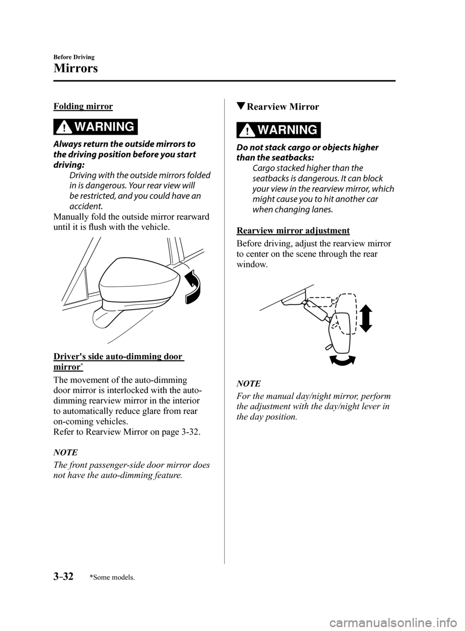 MAZDA MODEL 6 2017  Owners Manual (in English) 3–32
Before Driving
Mirrors
*Some models.
Folding mirror
WARNING
Always return the outside mirrors to 
the driving position before you start 
driving:Driving with the outside mirrors folded 
in is d