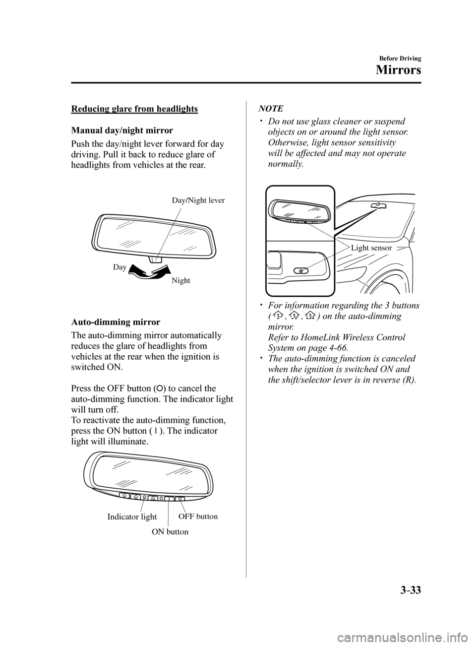 MAZDA MODEL 6 2017  Owners Manual (in English) 3–33
Before Driving
Mirrors
Reducing glare from headlights
Manual day/night mirror
Push the day/night lever forward for day 
driving. Pull it back to reduce glare of 
headlights from vehicles at the