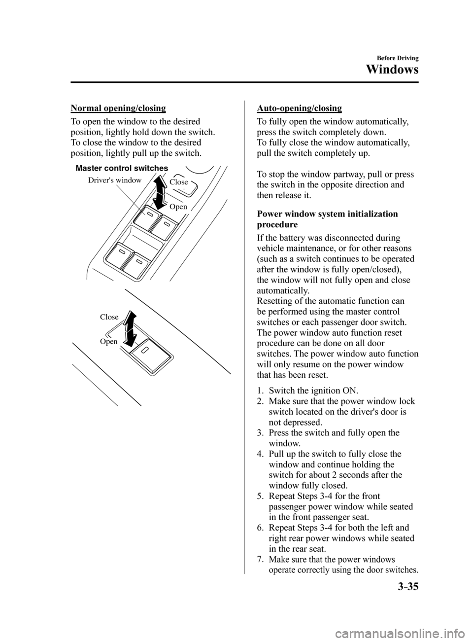 MAZDA MODEL 6 2017  Owners Manual (in English) 3–35
Before Driving
Windows
Normal opening/closing
To open the window to the desired 
position, lightly hold down the switch.
To close the window to the desired 
position, lightly pull up the switch