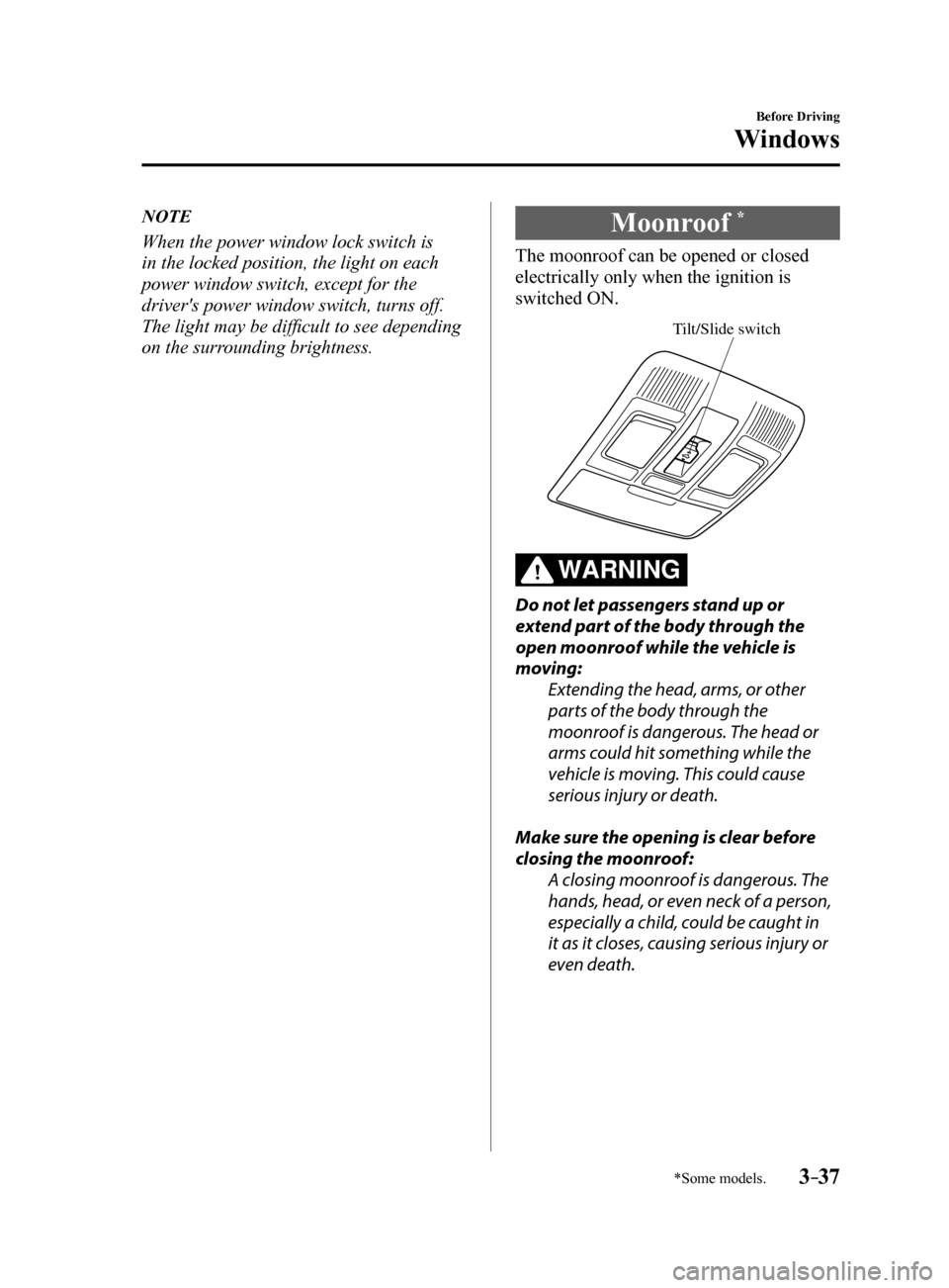 MAZDA MODEL 6 2017  Owners Manual (in English) 3–37
Before Driving
Windows
*Some models.
NOTE
When the power window lock switch is 
in the locked position, the light on each 
power window switch, except for the 
drivers power window switch, tur