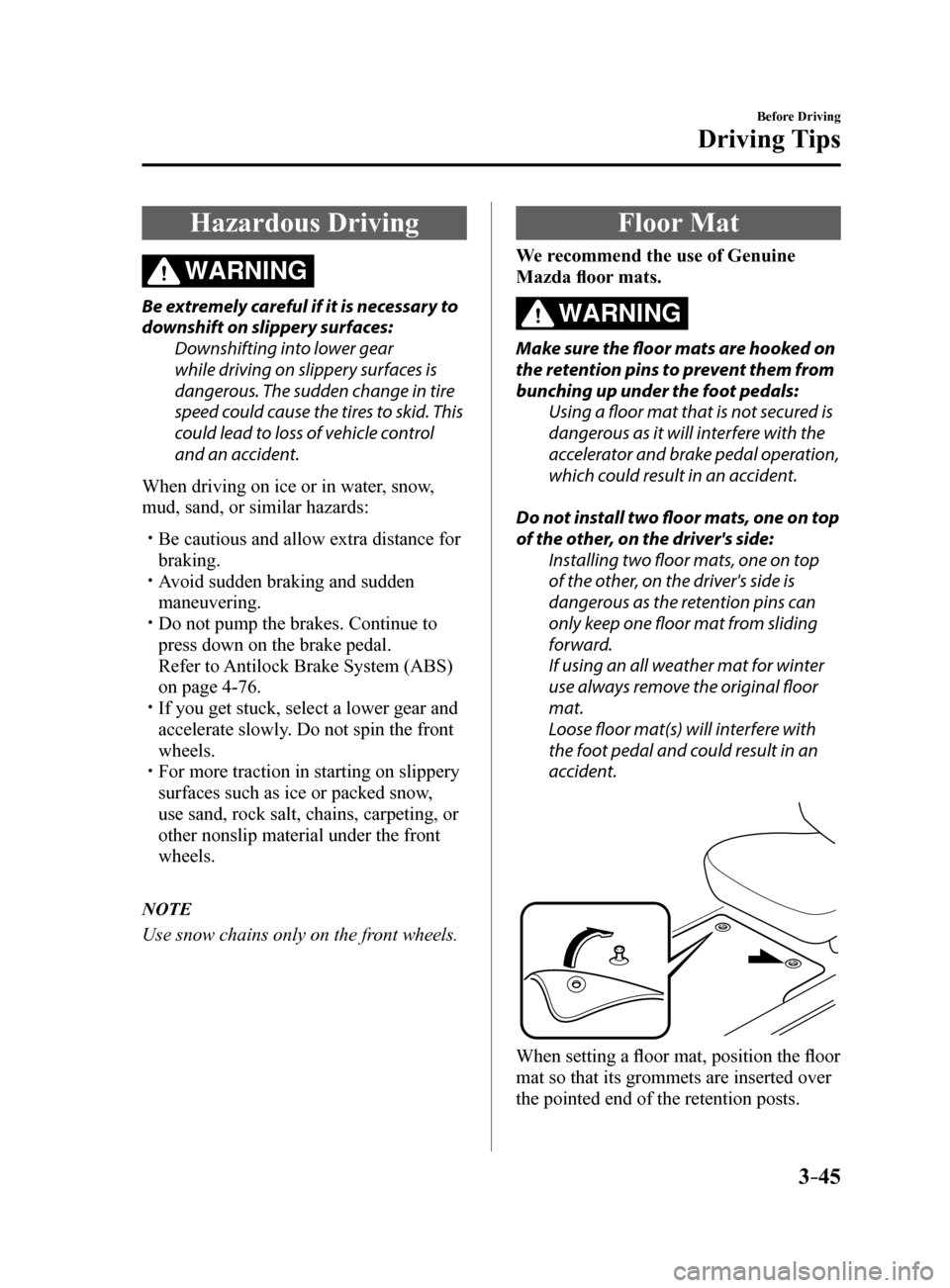 MAZDA MODEL 6 2017  Owners Manual (in English) 3–45
Before Driving
Driving Tips
Hazardous Driving
WARNING
Be extremely careful if it is necessary to 
downshift on slippery surfaces:Downshifting into lower gear 
while driving on slippery surfaces