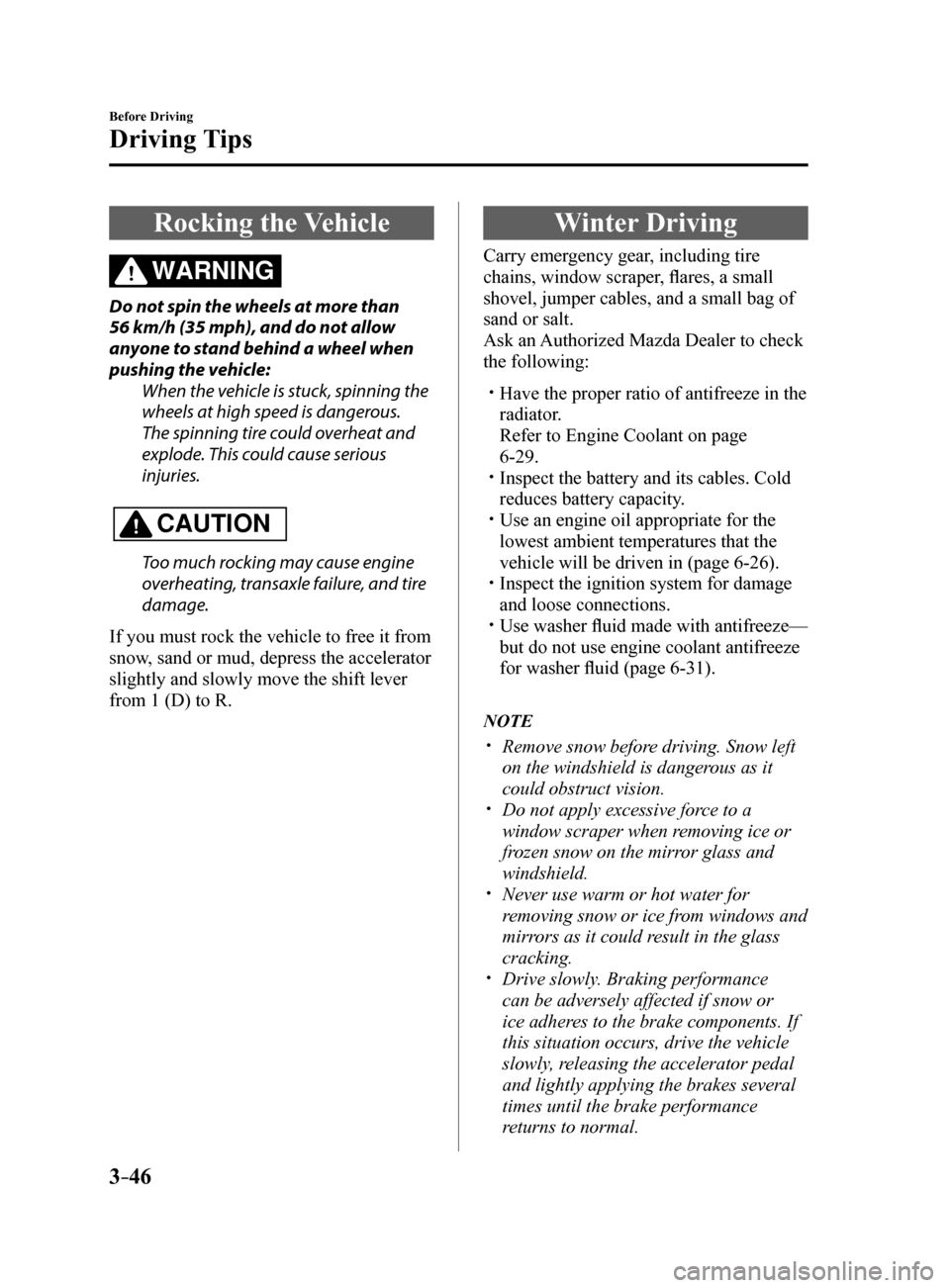 MAZDA MODEL 6 2017  Owners Manual (in English) 3–46
Before Driving
Driving Tips
Rocking the Vehicle
WARNING
Do not spin the wheels at more than 
56 km/h (35 mph), and do not allow 
anyone to stand behind a wheel when 
pushing the vehicle:When th