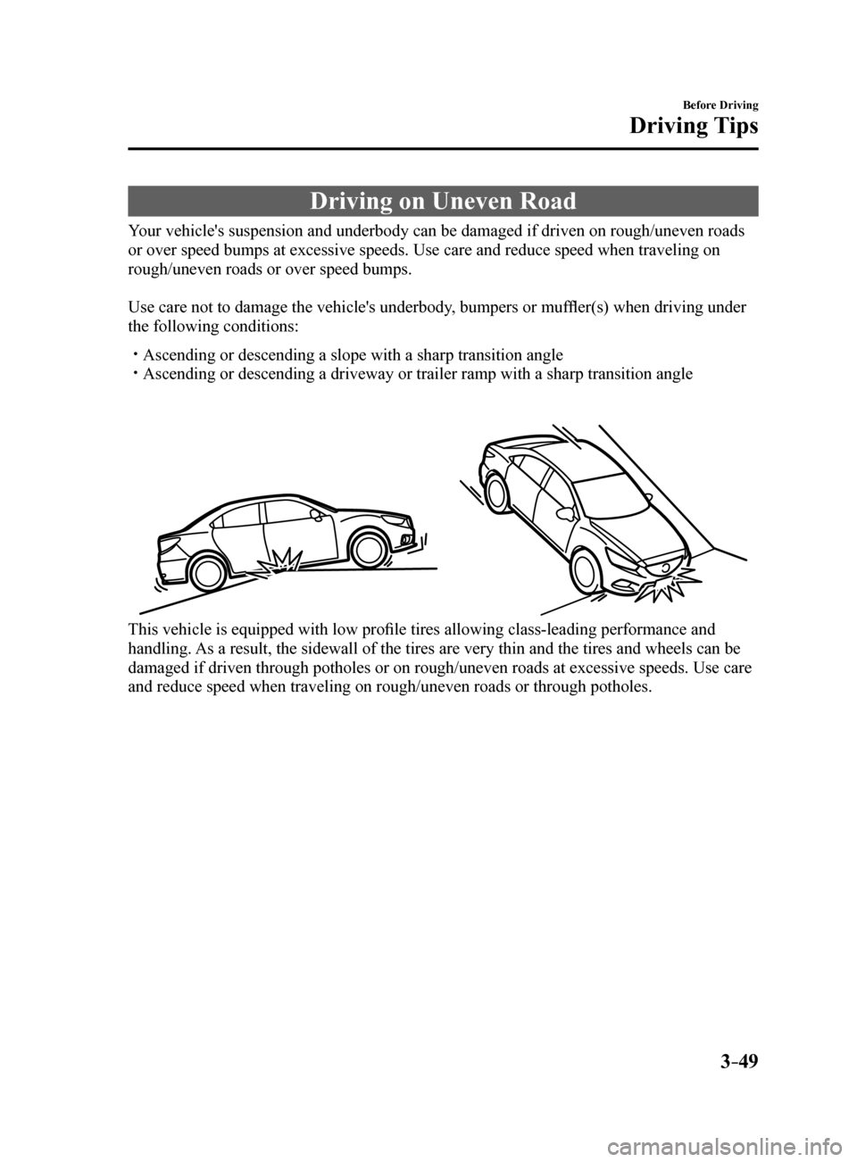 MAZDA MODEL 6 2017 Owners Manual (in English) 3–49
Before Driving
Driving Tips
Driving on Uneven Road
Your vehicles suspension and underbody can be damaged if driven on rough\
/uneven roads
or over speed bumps at excessive speeds. Use care an MAZDA MODEL 6 2017 Owners Manual (in English) 3–49
Before Driving
Driving Tips
Driving on Uneven Road
Your vehicles suspension and underbody can be damaged if driven on rough\
/uneven roads
or over speed bumps at excessive speeds. Use care an