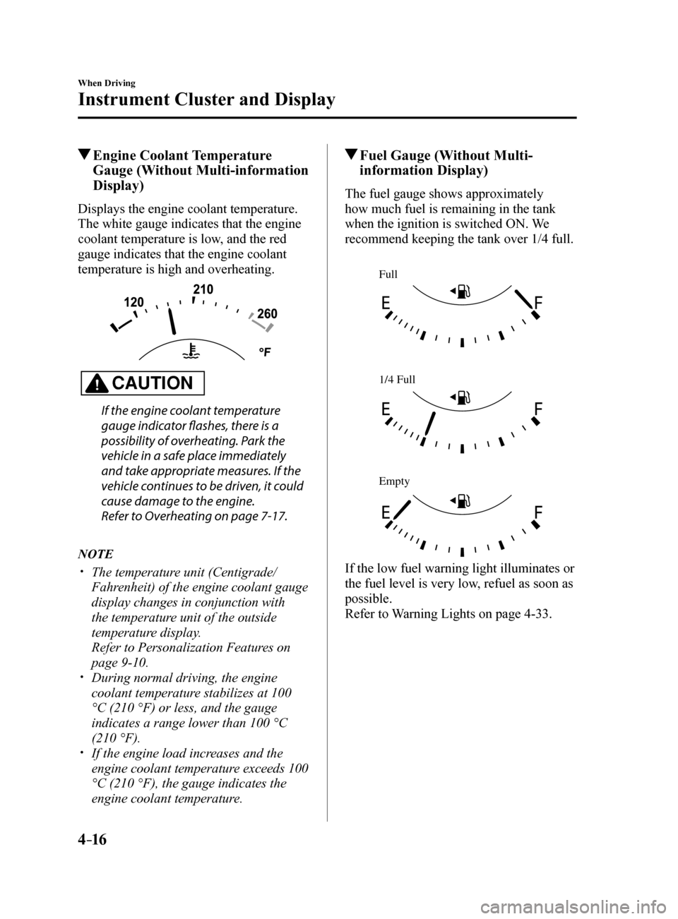 MAZDA MODEL 6 2017  Owners Manual (in English) 4–16
When Driving
Instrument Cluster and Display
 Engine  Coolant  Temperature Gauge (Without Multi-information 
Display)
Displays the engine coolant temperature. 
The white gauge indicates that the