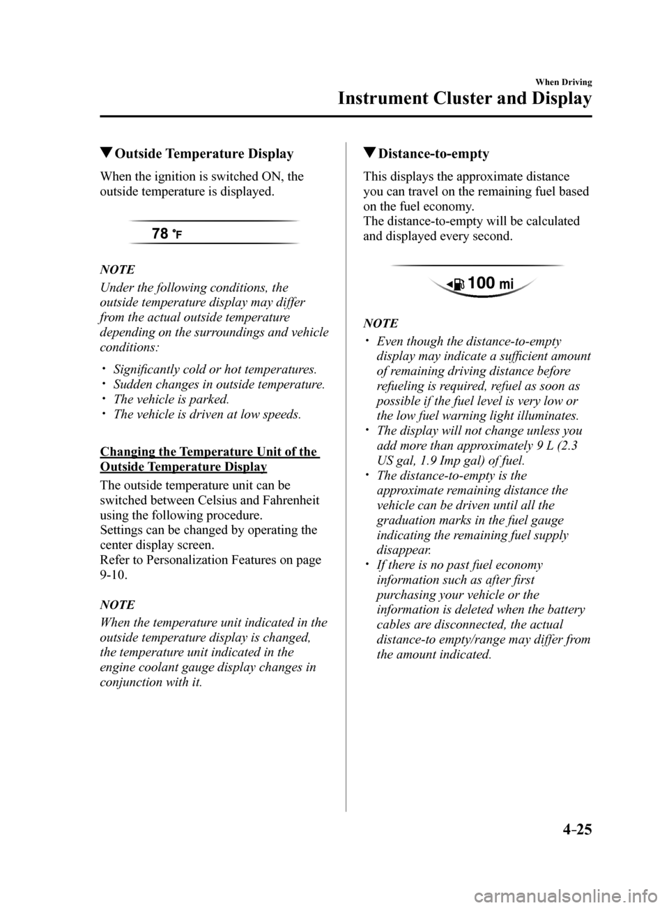 MAZDA MODEL 6 2017  Owners Manual (in English) 4–25
When Driving
Instrument Cluster and Display
 Outside  Temperature  Display
When the ignition is switched ON, the 
outside temperature is displayed.
NOTE
Under the following conditions, the 
out