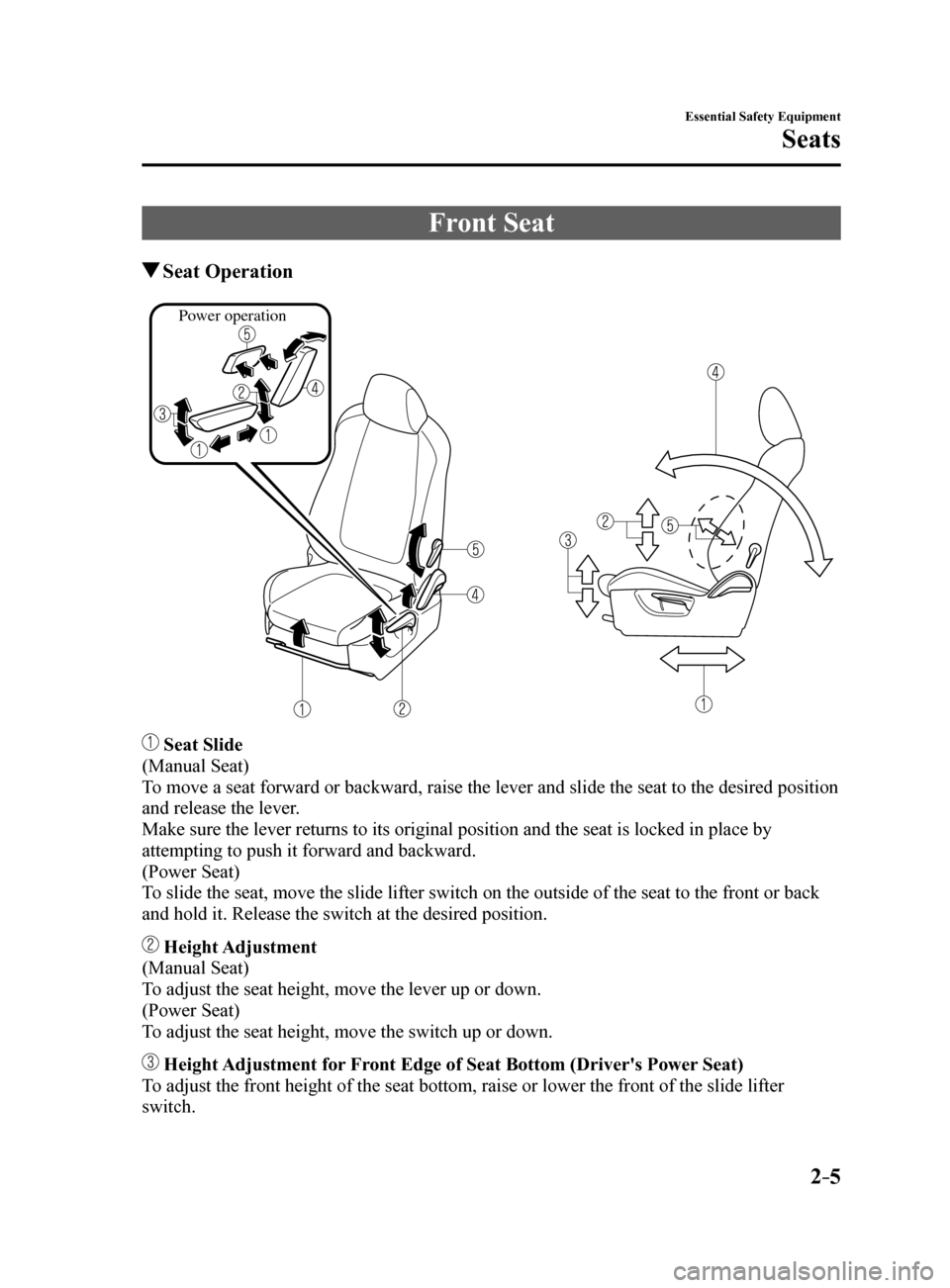 MAZDA MODEL 6 2017  Owners Manual (in English) 2–5
Essential Safety Equipment
Seats
Front Seat
 Seat  Operation
Power operation
 Seat Slide
(Manual Seat)
To move a seat forward or backward, raise the lever and slide the seat to\
 the desired pos