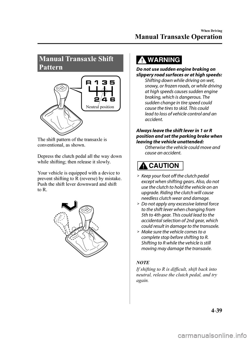 MAZDA MODEL 6 2017   (in English) Service Manual 4–39
When Driving
Manual Transaxle Operation
Manual Transaxle Shift 
Pattern
Neutral position
The shift pattern of the transaxle is 
conventional, as shown.
Depress the clutch pedal all the way down