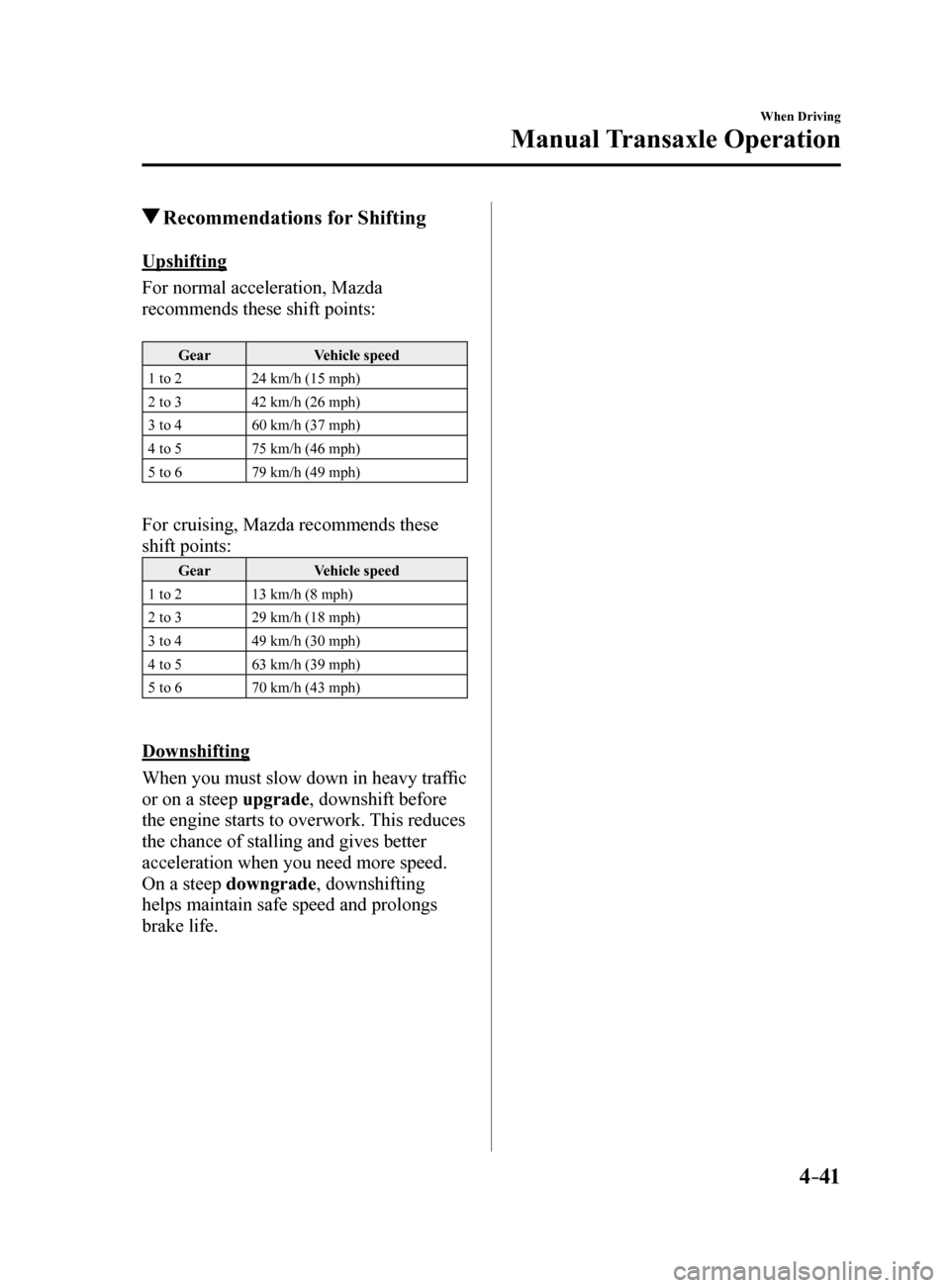 MAZDA MODEL 6 2017   (in English) Service Manual 4–41
When Driving
Manual Transaxle Operation
 Recommendations for Shifting
Upshifting
For normal acceleration, Mazda 
recommends these shift points:
Gear Vehicle speed
1 to 2 24 km/h (15 mph)
2 to 3