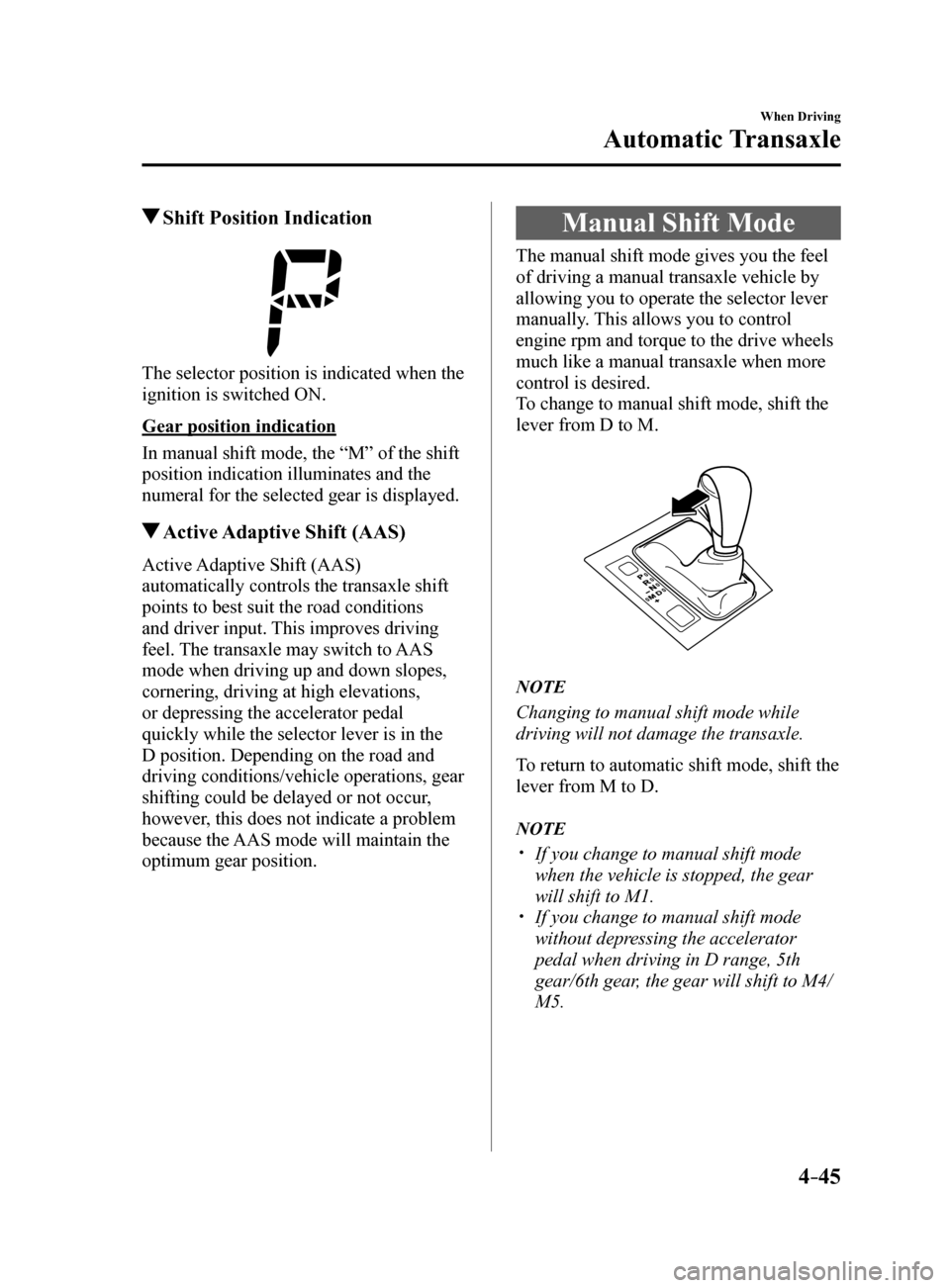 MAZDA MODEL 6 2017  Owners Manual (in English) 4–45
When Driving
Automatic Transaxle
 Shift Position Indication
The selector position is indicated when the 
ignition is switched ON.
Gear position indication
In manual shift mode, the “M” of t