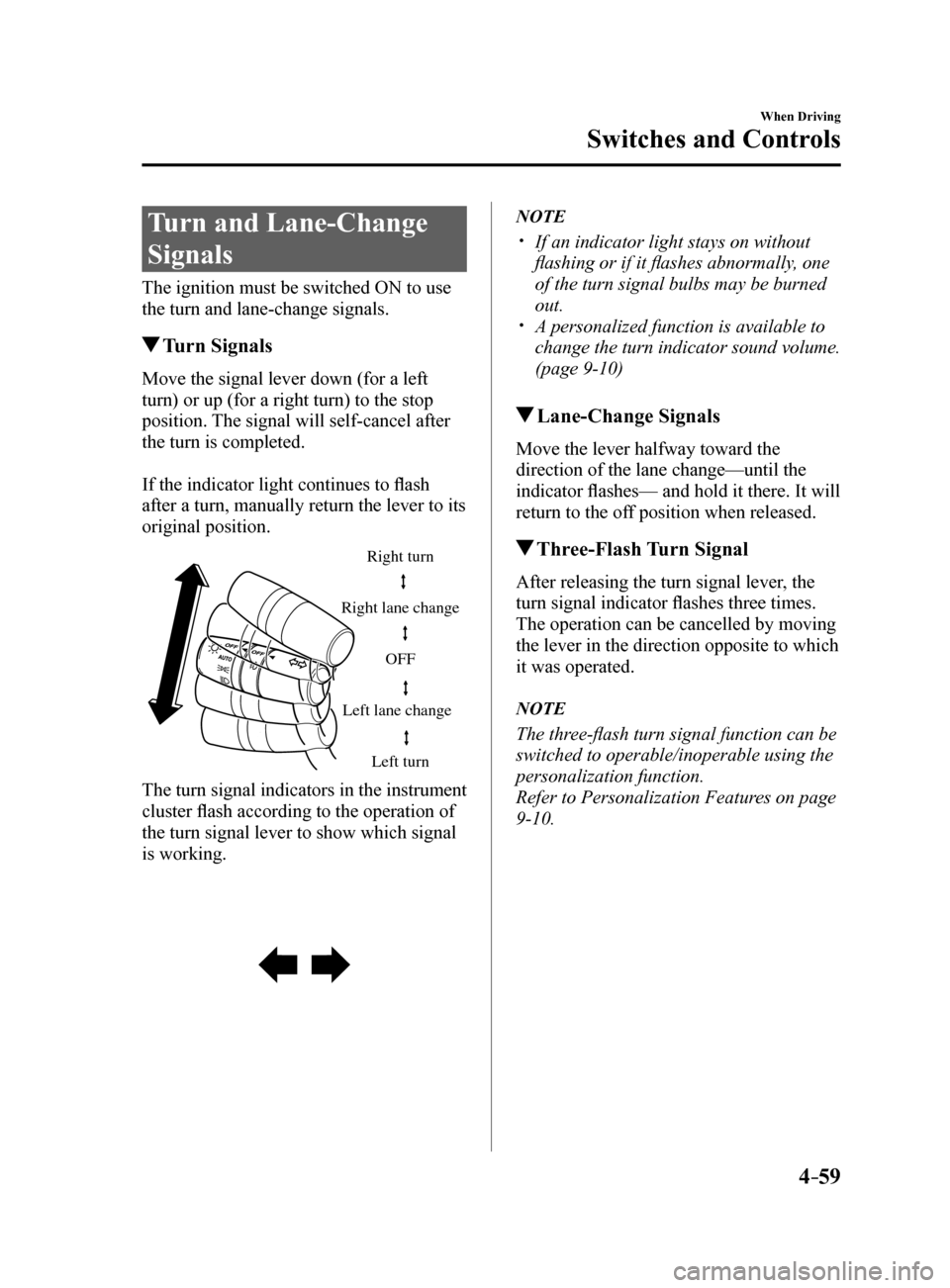 MAZDA MODEL 6 2017   (in English) User Guide 4–59
When Driving
Switches and Controls
Turn and Lane-Change 
Signals
The ignition must be switched ON to use 
the turn and lane-change signals.
 Turn  Signals
Move the signal lever down (for a left