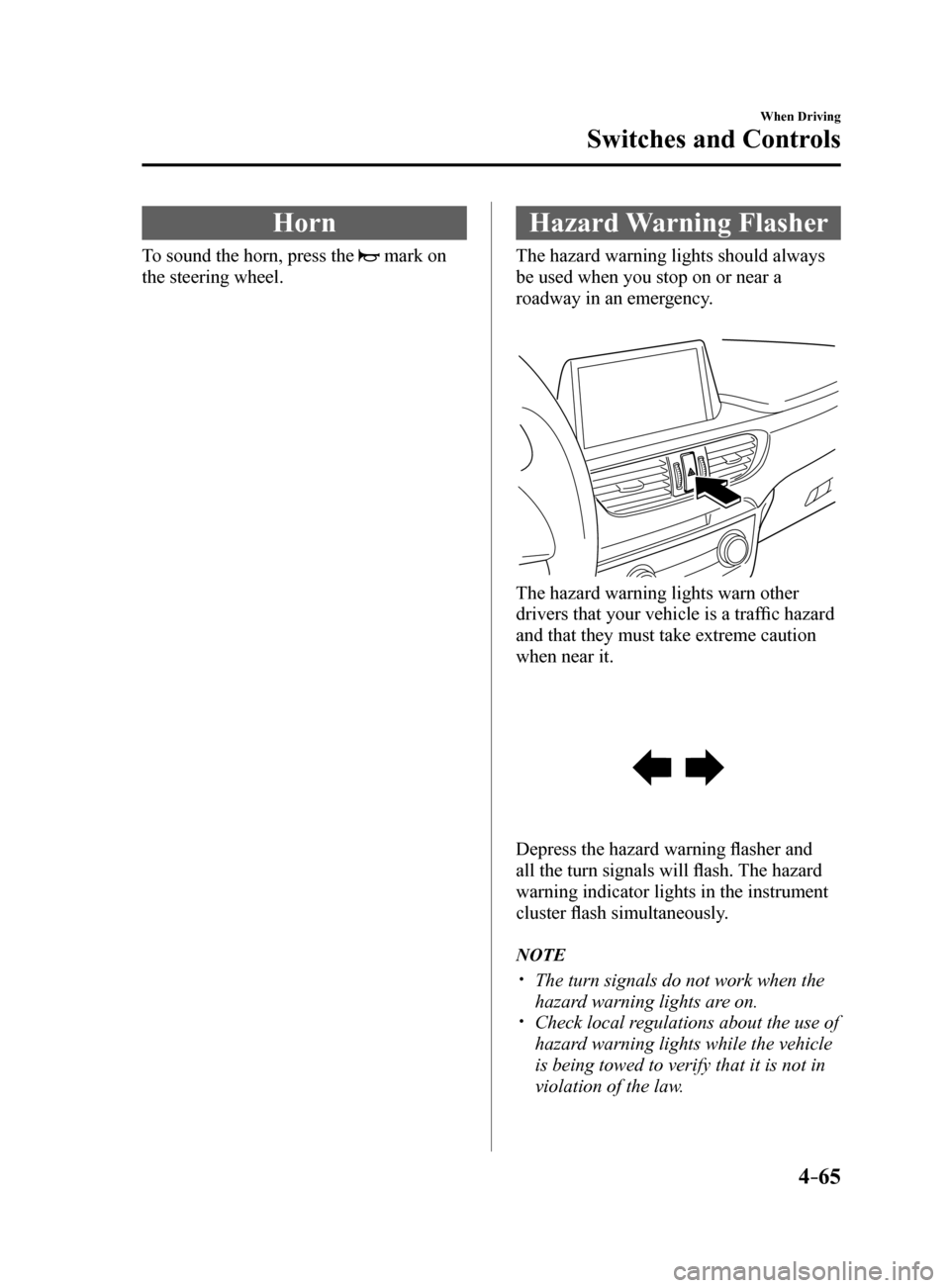 MAZDA MODEL 6 2017  Owners Manual (in English) 4–65
When Driving
Switches and Controls
Horn
To sound the horn, press the  mark on 
the steering wheel.
Hazard Warning Flasher
The hazard warning lights should always 
be used when you stop on or ne