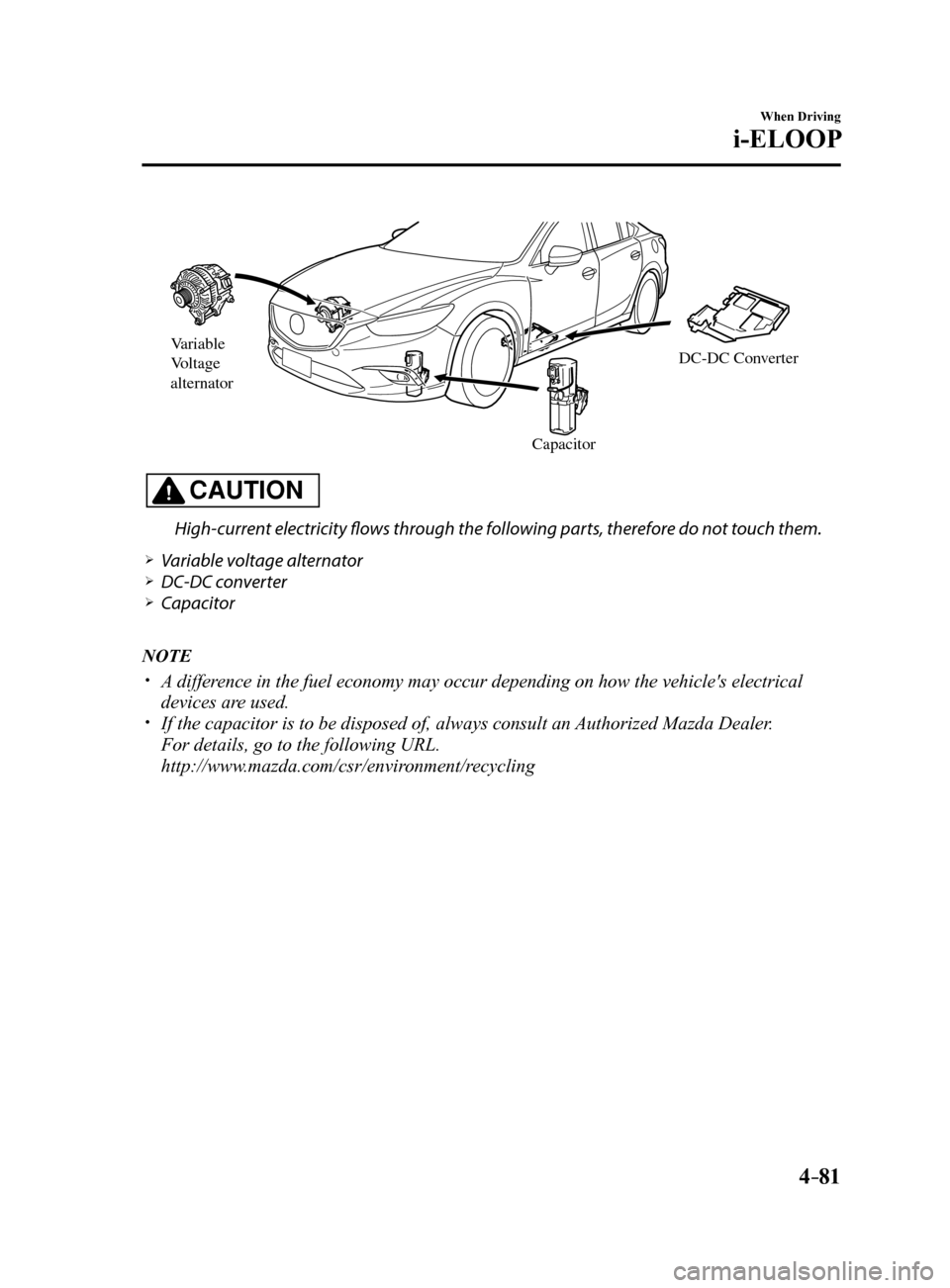 MAZDA MODEL 6 2017  Owners Manual (in English) 4–81
When Driving
i-ELOOP
Variable 
Voltage 
alternator
CapacitorDC-DC Con
verter
CAUTION
High-current electricity flows through the following parts, therefore do not touch them.
 Variable voltag