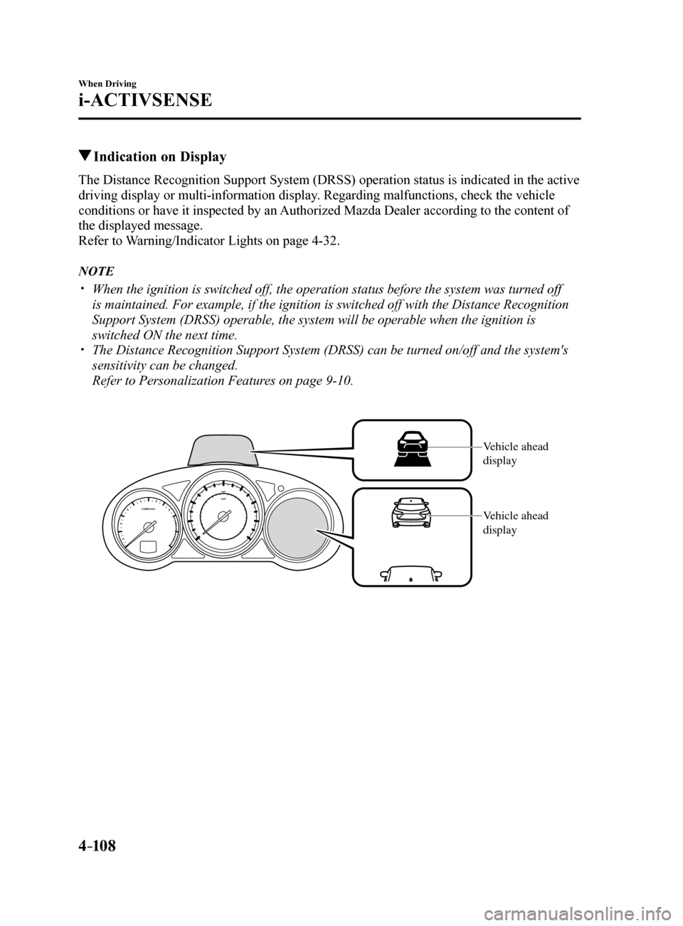 MAZDA MODEL 6 2017   (in English) Owners Manual 4–10 8
When Driving
i-ACTIVSENSE
 Indication on Display
The Distance Recognition Support System (DRSS) operation status is indicated in the active 
driving display or multi-information display. Rega