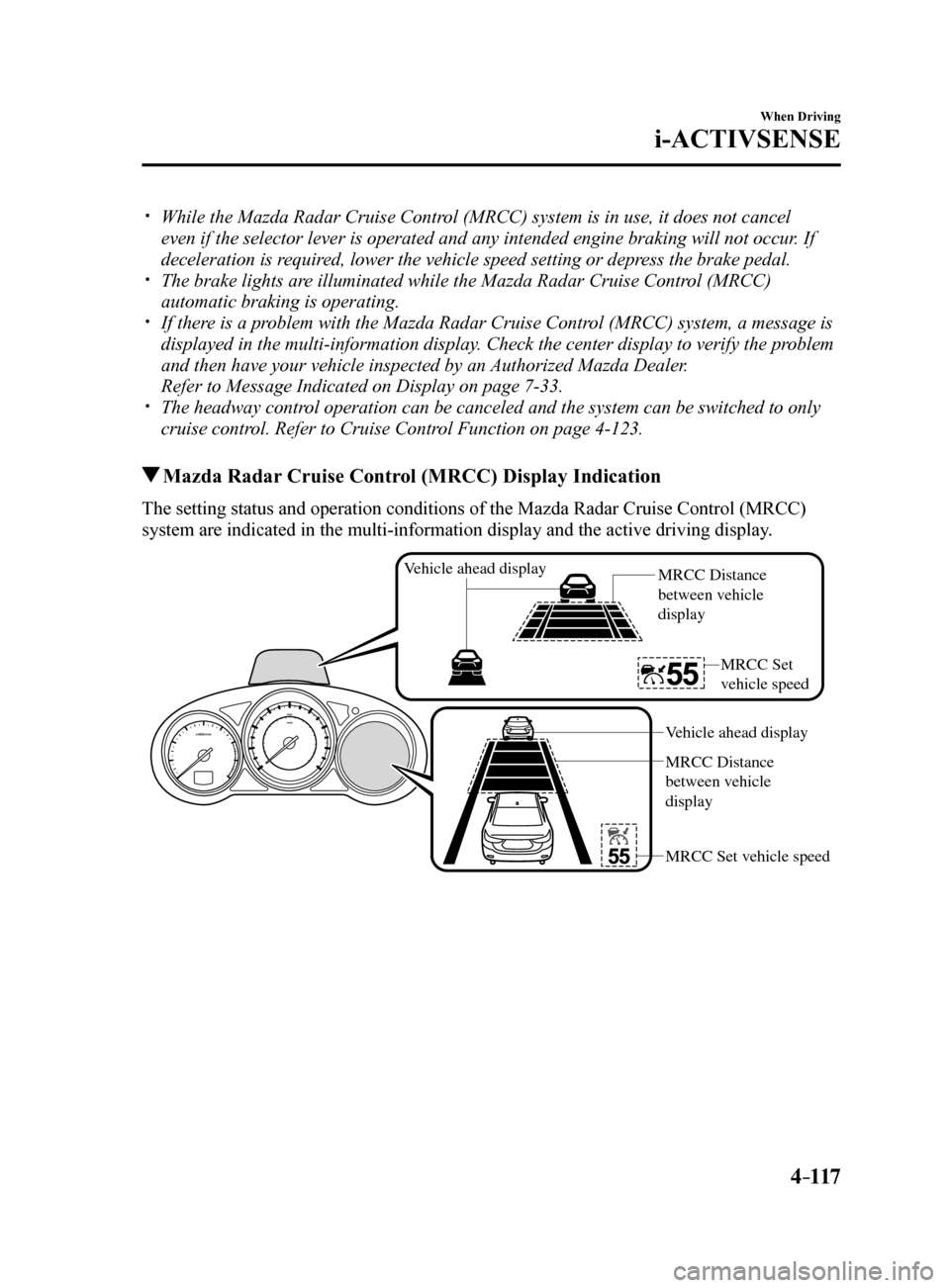 MAZDA MODEL 6 2017  Owners Manual (in English) 4–117
When Driving
i-ACTIVSENSE
 While the Mazda Radar Cruise Control (MRCC) system is in use, it does not cancel 
even if the selector lever is operated and any intended engine braking w\
ill no