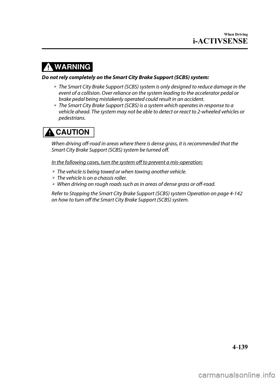 MAZDA MODEL 6 2017 Owners Manual (in English) 4–139
When Driving
i-ACTIVSENSE
WARNING
Do not rely completely on the Smart City Brake Support (SCBS) system:
The Smart City Brake Support (SCBS) system is only designed to reduce damage in the MAZDA MODEL 6 2017 Owners Manual (in English) 4–139
When Driving
i-ACTIVSENSE
WARNING
Do not rely completely on the Smart City Brake Support (SCBS) system:
The Smart City Brake Support (SCBS) system is only designed to reduce damage in the