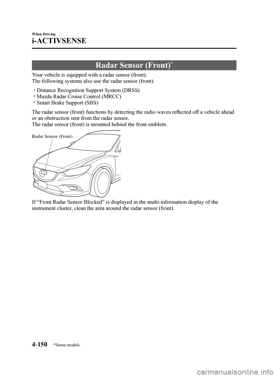 MAZDA MODEL 6 2017   (in English) Owners Guide 4–150
When Driving
i-ACTIVSENSE
*Some models.
Radar Sensor (Front)*
Your vehicle is equipped with a radar sensor (front).
The following systems also use the radar sensor (front).
 Distance Recogn