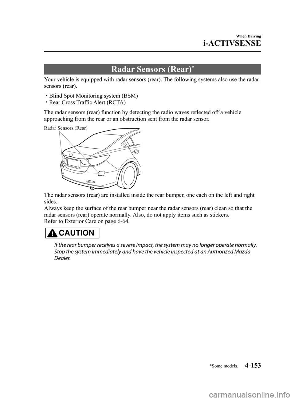MAZDA MODEL 6 2017   (in English) User Guide 4–153
When Driving
i-ACTIVSENSE
*Some models.
Radar Sensors (Rear)*
Your vehicle is equipped with radar sensors (rear). The following systems also use the radar 
sensors (rear).
 Blind Spot Monit