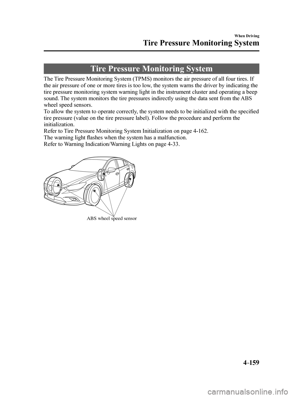 MAZDA MODEL 6 2017  Owners Manual (in English) 4–159
When Driving
Tire Pressure Monitoring System
Tire Pressure Monitoring System
The Tire Pressure Monitoring System (TPMS) monitors the air pressure of all\
 four tires. If 
the air pressure of o