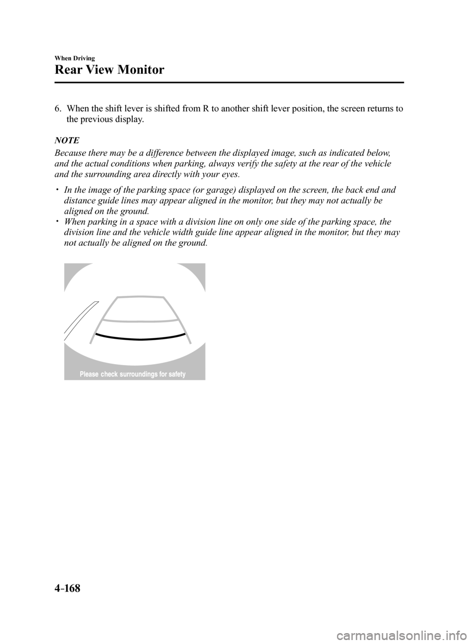 MAZDA MODEL 6 2017  Owners Manual (in English) 4–16 8
When Driving
Rear View Monitor
6. When the shift lever is shifted from R to another shift lever position, the screen returns to 
the previous display.
NOTE
Because there may be a difference b