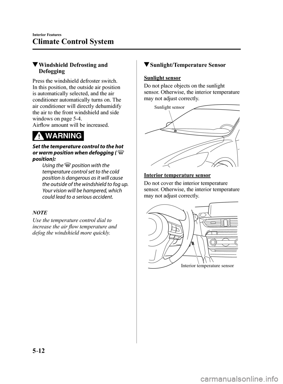 MAZDA MODEL 6 2017 (in English) Service Manual 5–12
Interior Features
Climate Control System
Windshield Defrosting and
Defogging
Press the windshield defroster switch.
In this position, the outside air position
is automatically selected, and MAZDA MODEL 6 2017 (in English) Service Manual 5–12
Interior Features
Climate Control System
Windshield Defrosting and
Defogging
Press the windshield defroster switch.
In this position, the outside air position
is automatically selected, and