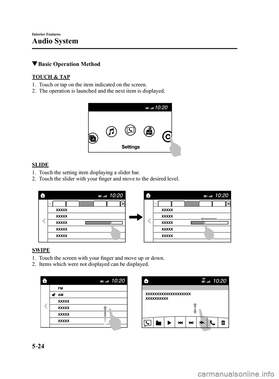 MAZDA MODEL 6 2017 Owners Manual (in English) 5–24
Interior Features
Audio System
Basic Operation Method
TOUCH & TAP
1. Touch or tap on the item indicated on the screen.
2. The operation is launched and the next item is displayed.
SLIDE
1. MAZDA MODEL 6 2017 Owners Manual (in English) 5–24
Interior Features
Audio System
Basic Operation Method
TOUCH & TAP
1. Touch or tap on the item indicated on the screen.
2. The operation is launched and the next item is displayed.
SLIDE
1.