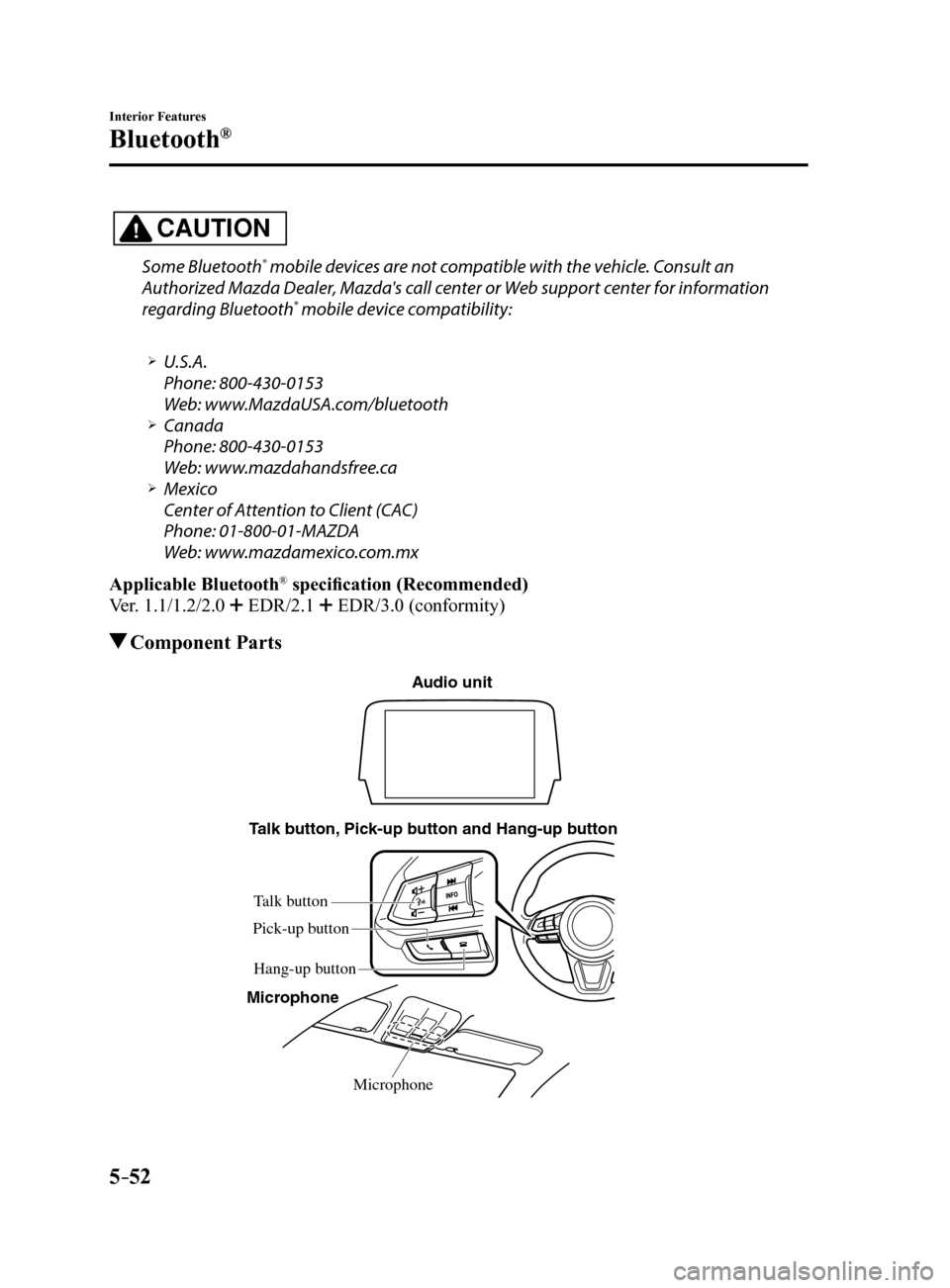 MAZDA MODEL 6 2017  Owners Manual (in English) 5–52
Interior Features
Bluetooth®
CAUTION
Some Bluetooth® mobile devices are not compatible with the vehicle. Consult an 
Authorized Mazda Dealer, Mazdas call center or Web support center for inf