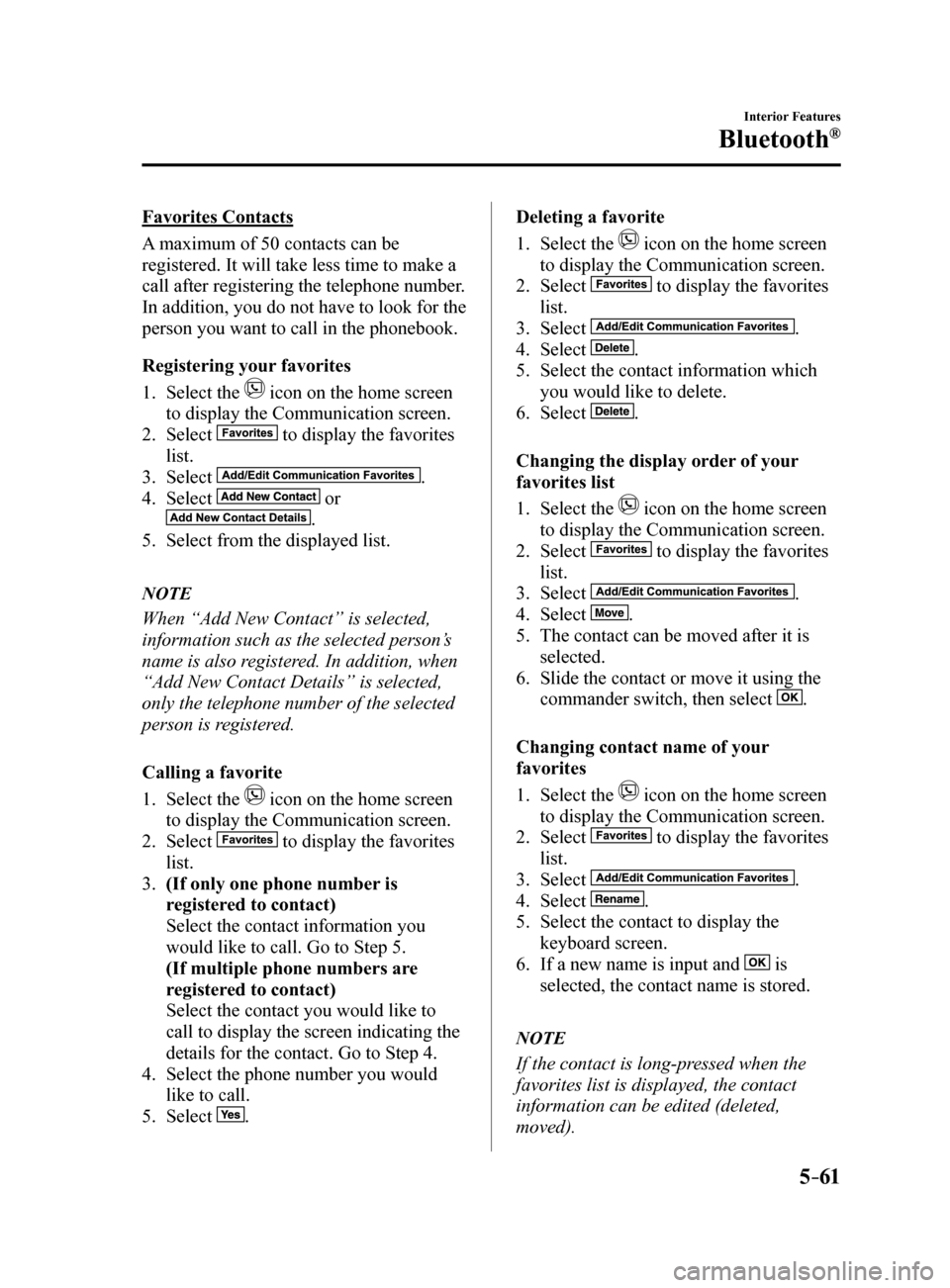 MAZDA MODEL 6 2017 Owners Manual (in English) 5–61
Interior Features
Bluetooth®
Favorites Contacts
A maximum of 50 contacts can be
registered. It will take less time to make a
call after registering the telephone number.
In addition, you do MAZDA MODEL 6 2017 Owners Manual (in English) 5–61
Interior Features
Bluetooth®
Favorites Contacts
A maximum of 50 contacts can be
registered. It will take less time to make a
call after registering the telephone number.
In addition, you do