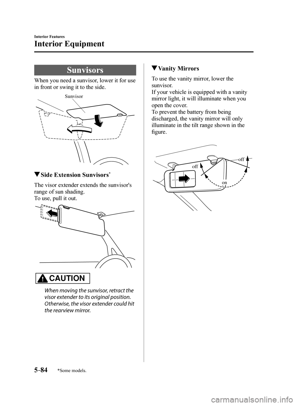 MAZDA MODEL 6 2017  Owners Manual (in English) 5–84
Interior Features
Interior Equipment
*Some models.
Sunvisors
When you need a sunvisor, lower it for use 
in front or swing it to the side.
Sunvisor
 Side Extension Sunvisors*
The visor extender
